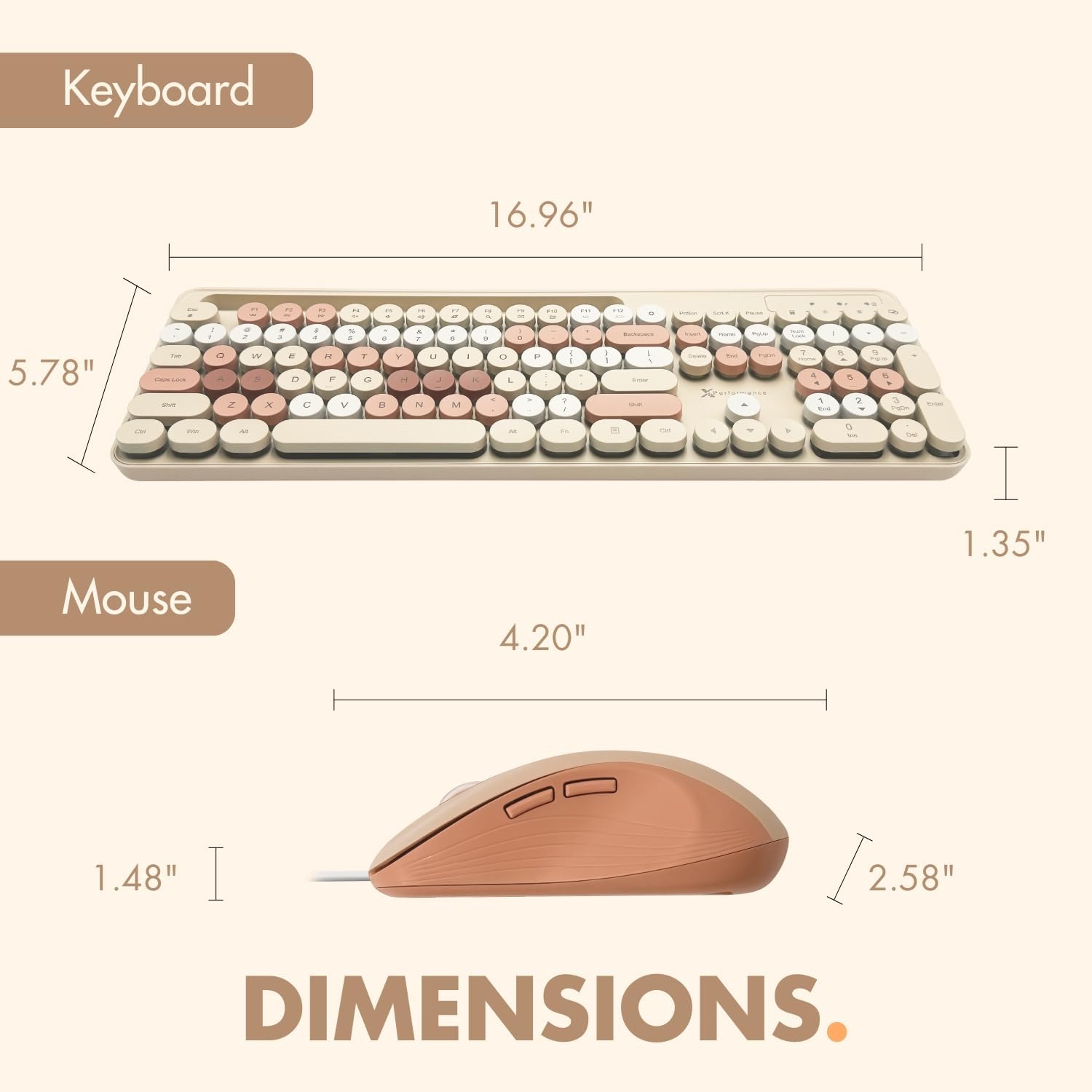 Keyboard: 16.96" x 5.78" x 1.35"  
Mouse: 4.20" x 2.58" x 1.48"  
Dimensions.