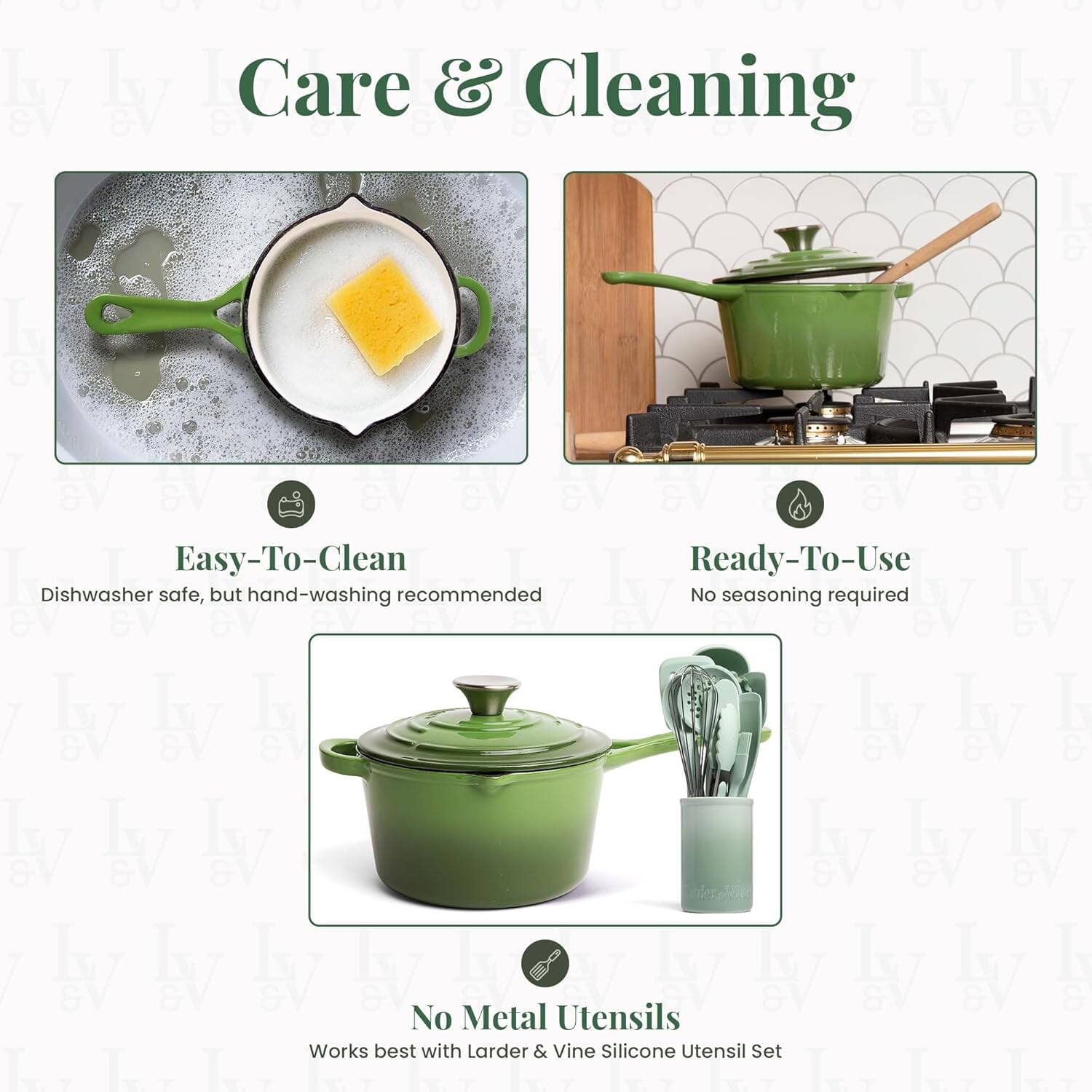 Care & Cleaning

Easy-To-Clean  
Dishwasher safe, but hand-washing recommended

Ready-To-Use  
No seasoning required

No Metal Utensils  
Works best with Larder & Vine Silicone Utensil Set