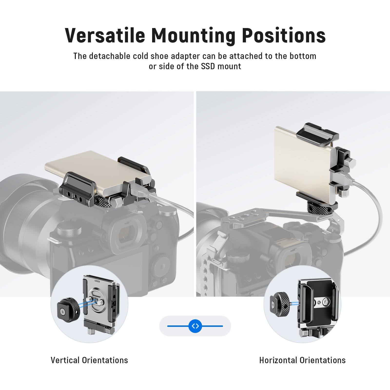 Versatile Mounting Positions

The detachable cold shoe adapter can be attached to the bottom or side of the SSD mount.

Vertical Orientations

Horizontal Orientations
