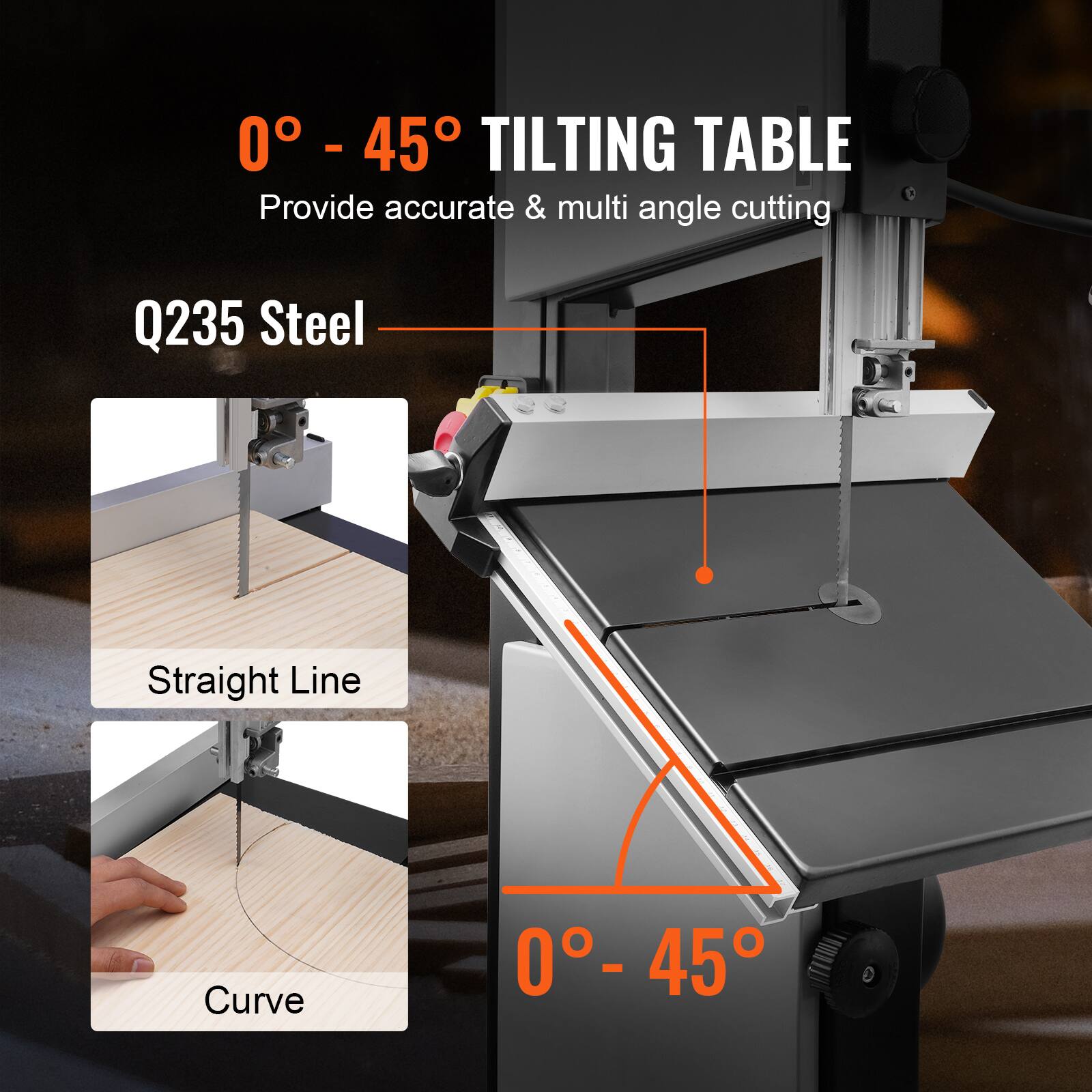 0° - 45° TILTING TABLE  
Provide accurate & multi angle cutting  

Q235 Steel  

Straight Line  

Curve  

0° - 45°