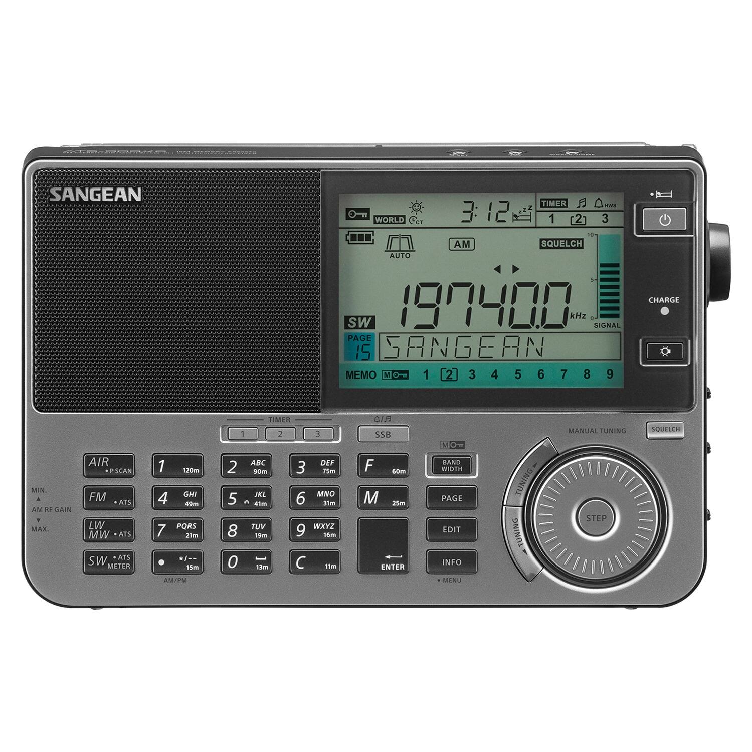 SANGEAN TIMER W  
WORLD 3:12 1 3 1n ... AM SQUELCH AUTO d Sw 1974.00 kHz Of SIGNAL PAGE 15 SANGERN MEMO M Oe 1 2 3 4 5 6 7 8 9 CHARGE MIN a AM 1 GAIN MAX AIR PSCAN FM ATS LW MW AIS ATS SW METER 1 120m GN 4 49m PORS 7 2hmm /- 15m AMIVM TIMER I 2 3 ABC DEF 2 adm 3 75m JKL MNO 5  41m 6 31m TUV WAYZ 8 19me 9 mar O 1m 11m 0/ S5B F s0m M 25m ENTER V O BAND mTh PAGE EDIT NFO MENU TUNING TUNING MANUAL JUNING STEP SOULEH