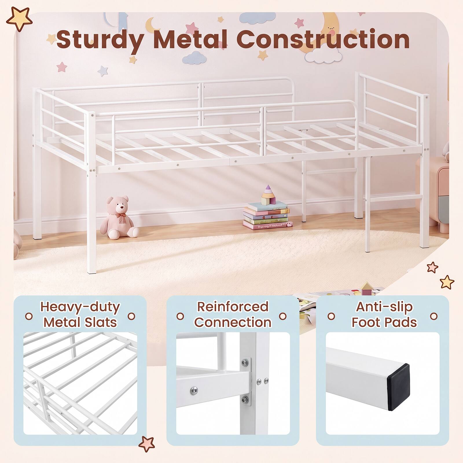 Sturdy Metal Construction  
Heavy-duty Metal Slats  
Reinforced Connection  
Anti-slip Foot Pads