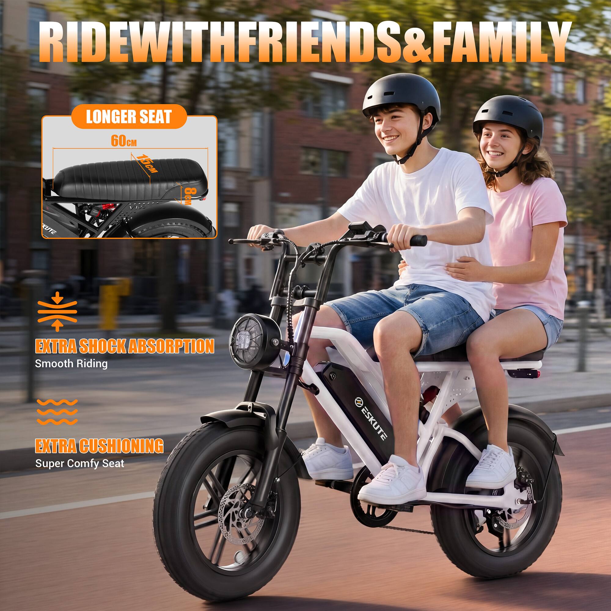 RIDE WITH FRIENDS & FAMILY

LONGER SEAT
60cm

EXTRA SHOCK ABSORPTION
Smooth Riding

EXTRA CUSHIONING
Super Comfy Seat

ESKUTE