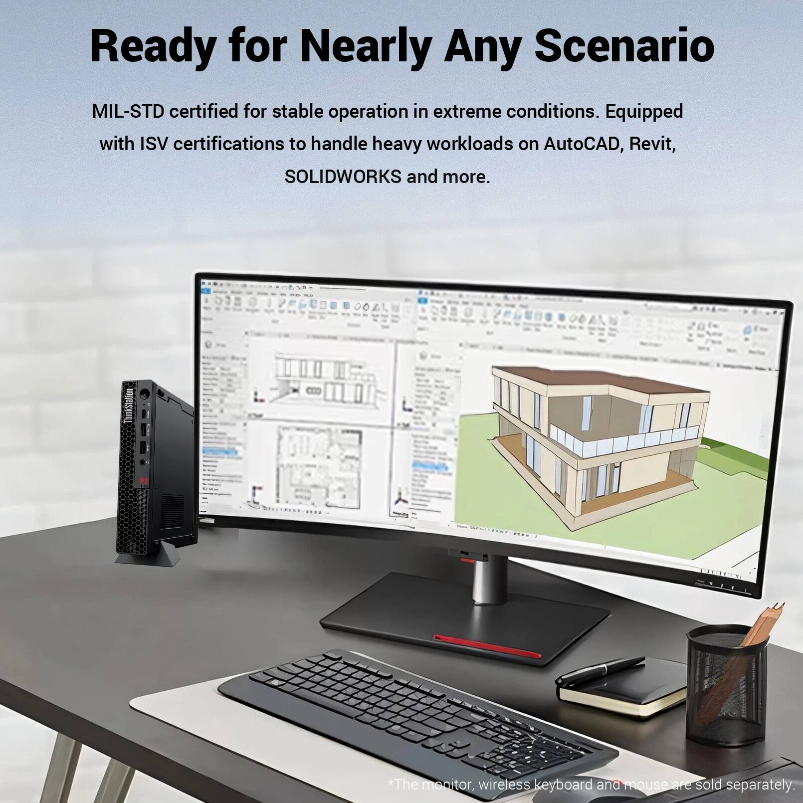 Ready for Nearly Any Scenario

MIL-STD certified for stable operation in extreme conditions. Equipped with ISV certifications to handle heavy workloads on AutoCAD, Revit, SOLIDWORKS and more.

*The monitor, wireless keyboard and mouse are sold separately.