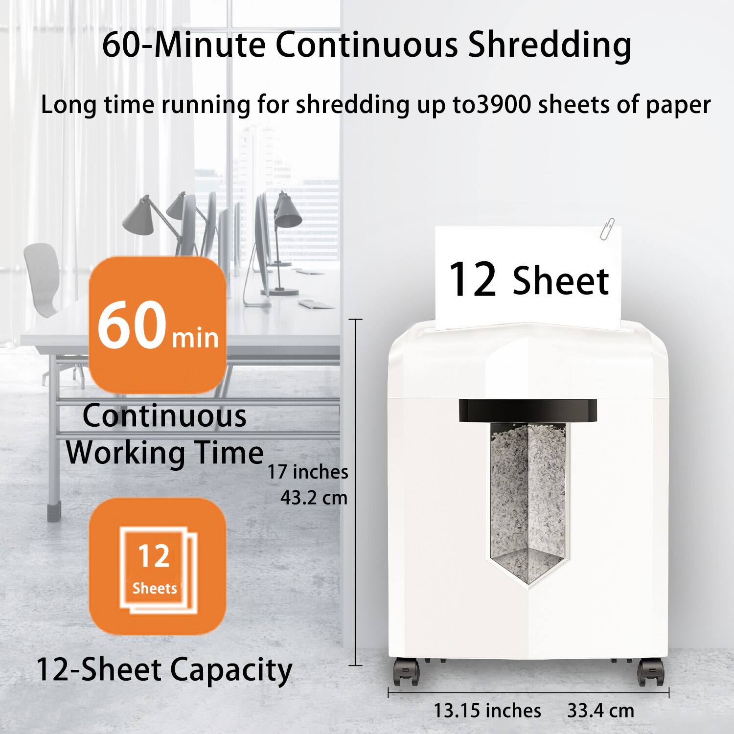 60-Minute Continuous Shredding  
Long time running for shredding up to 3900 sheets of paper  

60 min  
Continuous Working Time  

12 Sheet  
12-Sheet Capacity  

17 inches  
43.2 cm  

13.15 inches  
33.4 cm