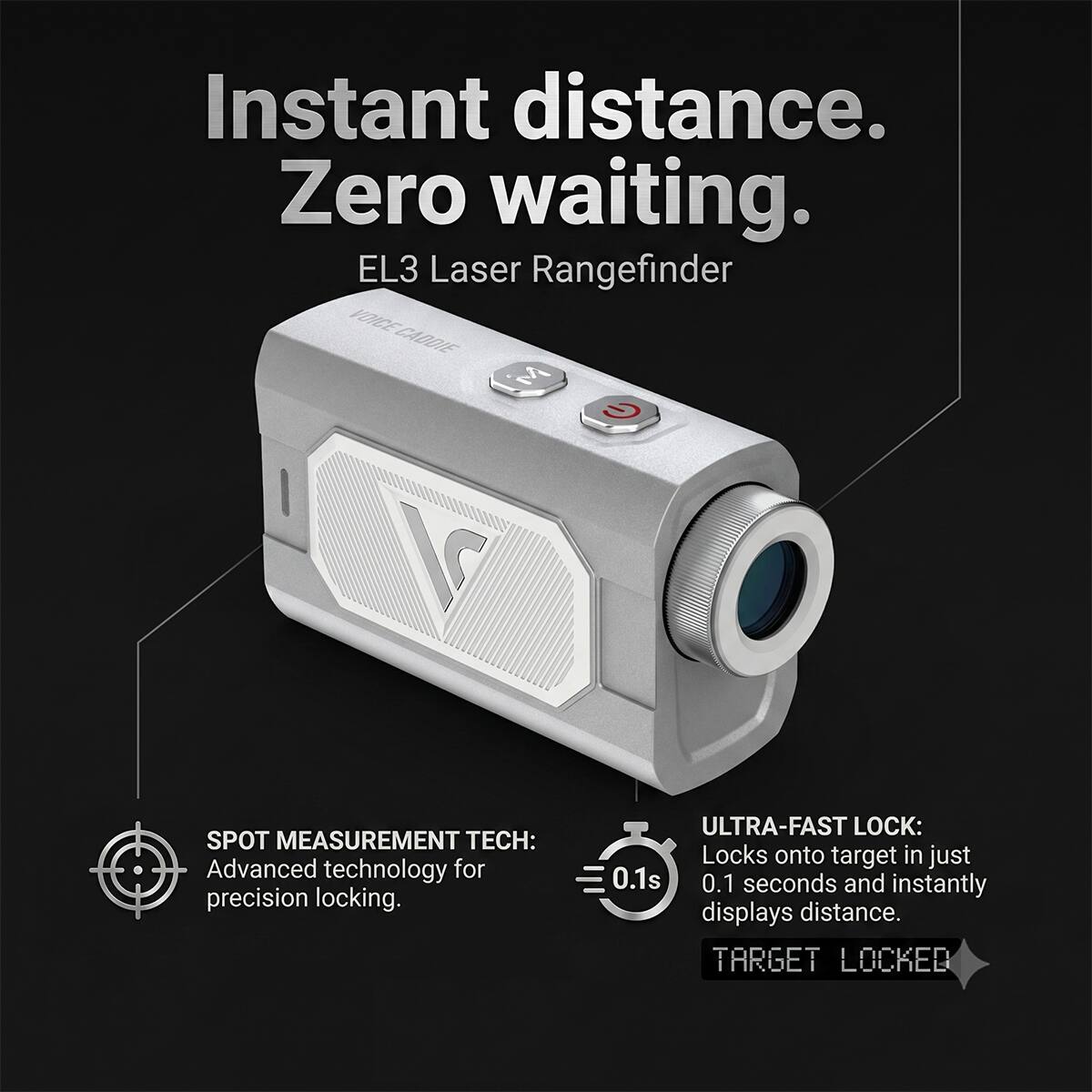 Instant distance. Zero waiting.  
EL3 Laser Rangefinder  

SPOT MEASUREMENT TECH:  
Advanced technology for precision locking.  

ULTRA-FAST LOCK:  
Locks onto target in just 0.1 seconds and instantly displays distance.  
TARGET LOCKED