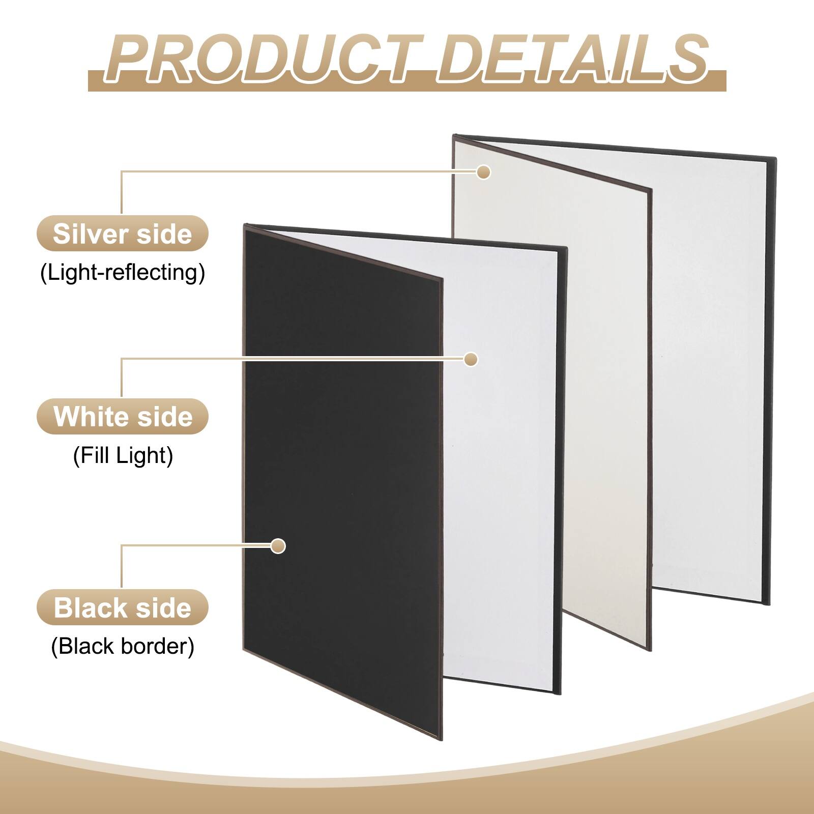 PRODUCT DETAILS

- Silver side (Light-reflecting)
- White side (Fill Light)
- Black side (Black border)