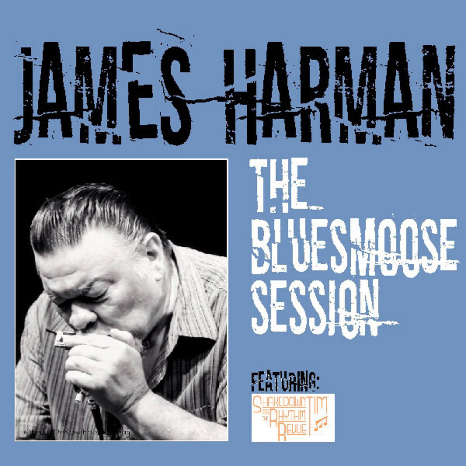 JAMES HARMAN  
THE BLUESMOOSE SESSION  
FEATURING:  
SHAKEDOWN TIM  
THE RHYTHM REVUE