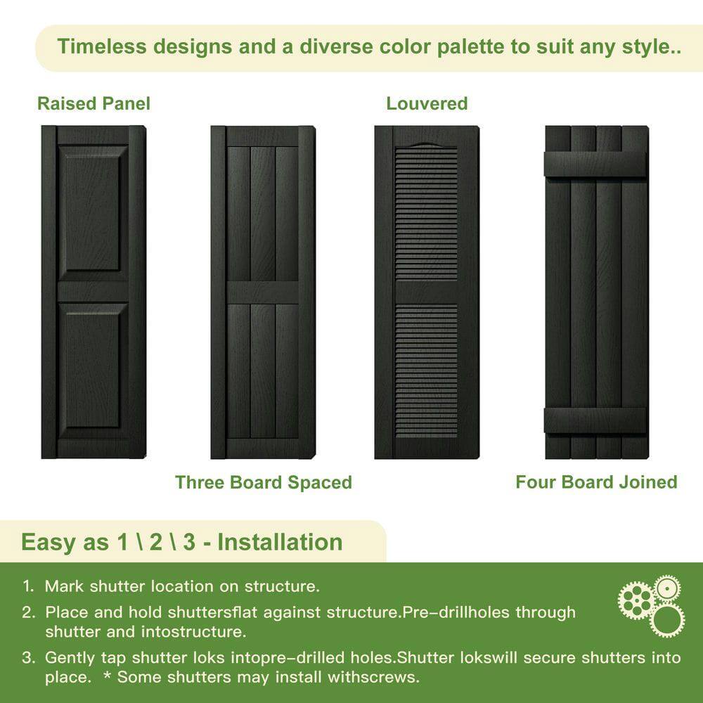 Timeless designs and a diverse color palette to suit any style.

Raised Panel  
Louvered  
Three Board Spaced  
Four Board Joined

Easy as 1 | 2 | 3 - Installation

1. Mark shutter location on structure.
2. Place and hold shutters flat against structure. Pre-drill holes through shutter and into structure.
3. Gently tap shutter loks into pre-drilled holes. Shutter loks will secure shutters into place. * Some shutters may install with screws.