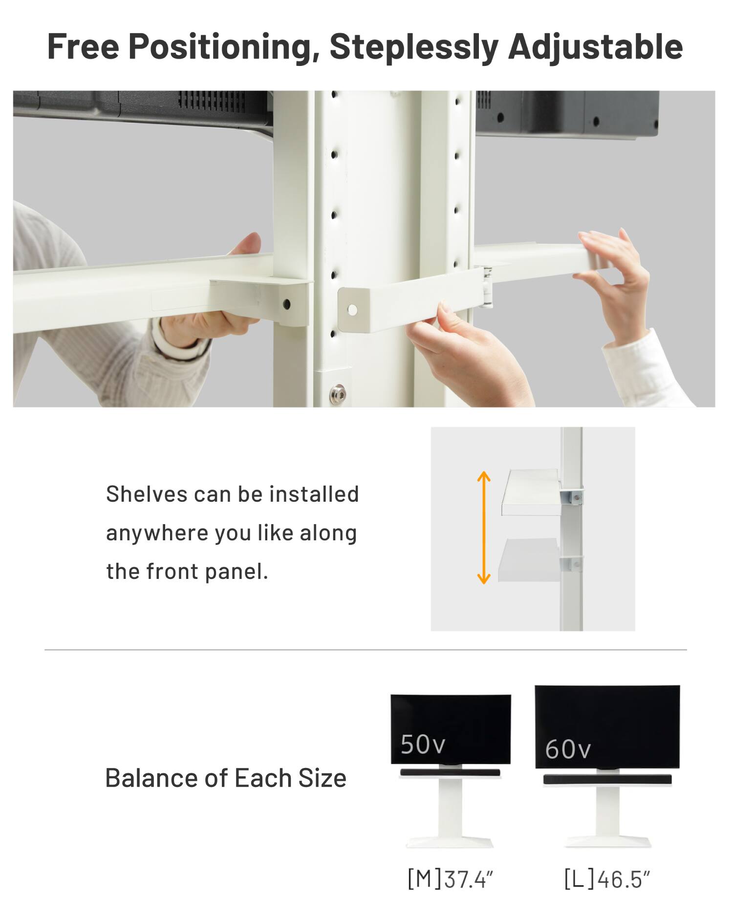 Free Positioning, Steplessly Adjustable

Shelves can be installed anywhere you like along the front panel.

Balance of Each Size

50v [M] 37.4"

60v [L] 46.5"