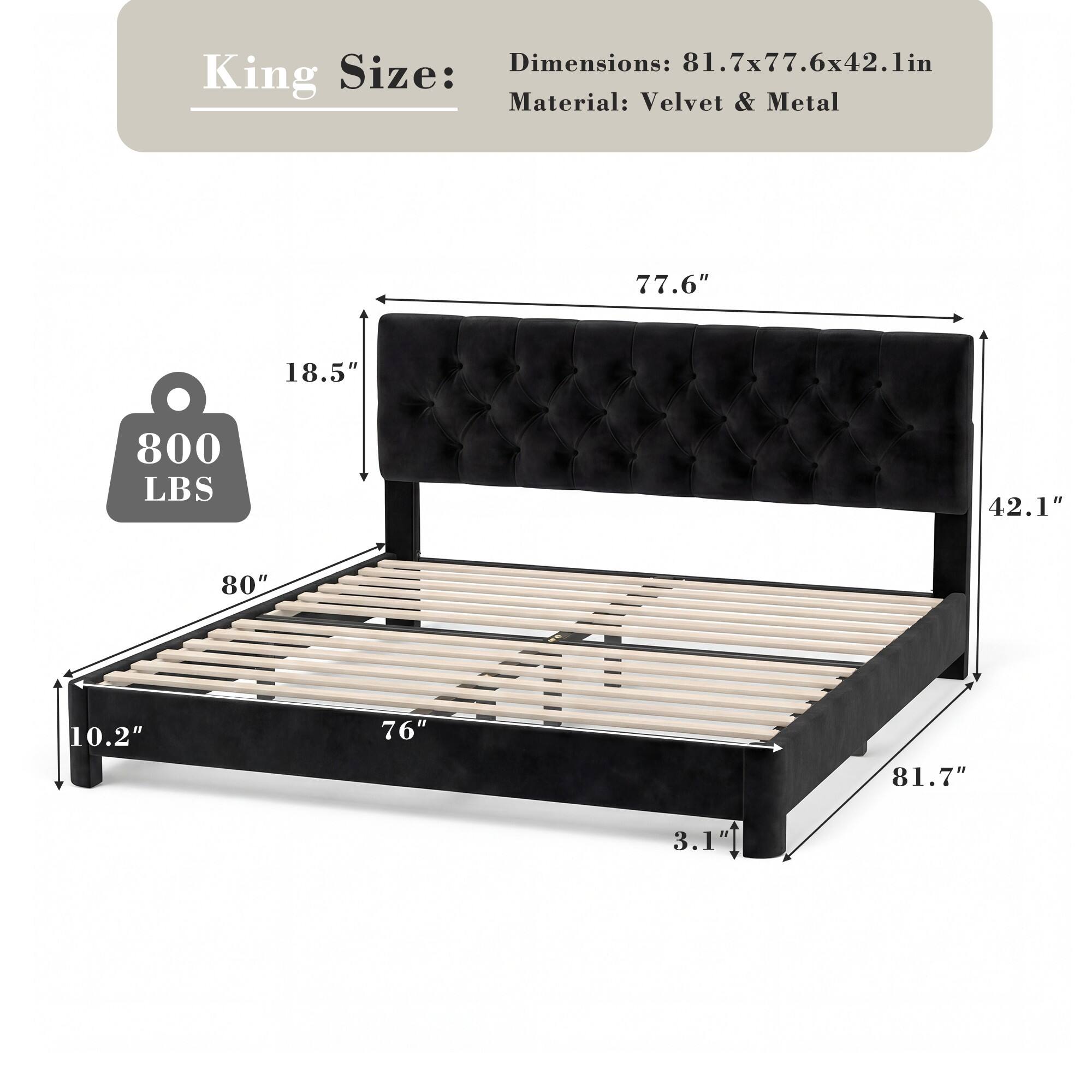 King Size:  
Dimensions: 81.7x77.6x42.1in  
Material: Velvet & Metal  

800 LBS  

77.6"  
42.1"  
80"  
10.2"  
76"  
81.7"  
3.1"