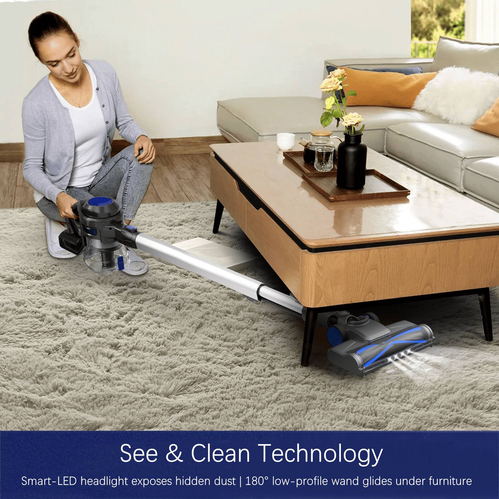 See & Clean Technology
Smart-LED headlight exposes hidden dust | 180° low-profile wand glides under furniture