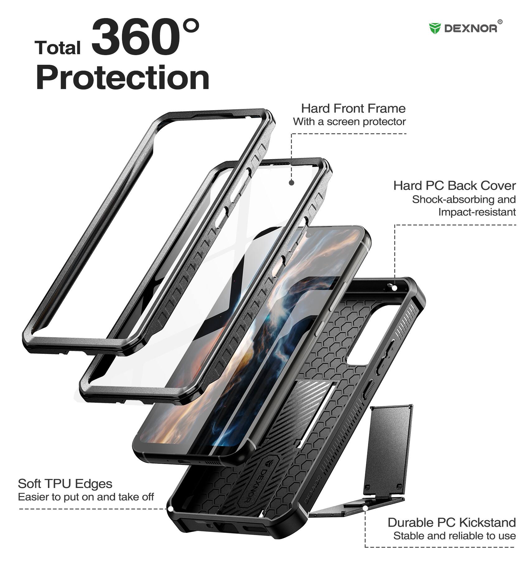 Total 360° Protection

- Hard Front Frame
  - With a screen protector

- Hard PC Back Cover
  - Shock-absorbing and Impact-resistant

- Soft TPU Edges
  - Easier to put on and take off

- Durable PC Kickstand
  - Stable and reliable to use