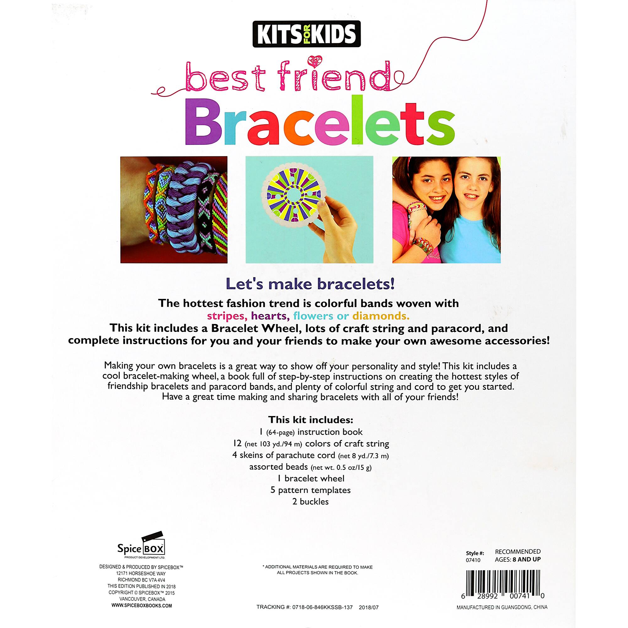 KITS&KIDS Best Friend Bracelets: Let's Make Bracelets! The hottest fashion trend is colorful bands woven with stripes, hearts, flowers or diamonds. This kit includes a Bracelet Wheel, lots of craft string and paracord, and complete instructions for you and your friends to make your own awesome accessories! Making your own bracelets is a great way to show off your personality and style! This kit includes a cool bracelet-making wheel, a book full of step-by-step instructions on creating the hottest styles of friendship bracelets and paracord bands, and plenty of colorful string and cord to get you started. Have a great time making and sharing bracelets with all of your friends! This kit includes: (64-page) instruction book 12 (net 03 yd./94 ml) colors of craft string 4 skeins of parachute cord (net 8 yd./7.3 m) assorted beads net wt. 0.5 oz. (0.14 kg) bracelet wheel 5 pattern templates 2 buckles. Spice BOX I DESIGNED BY SPICEBOX 1 nS ad RICHMOND I