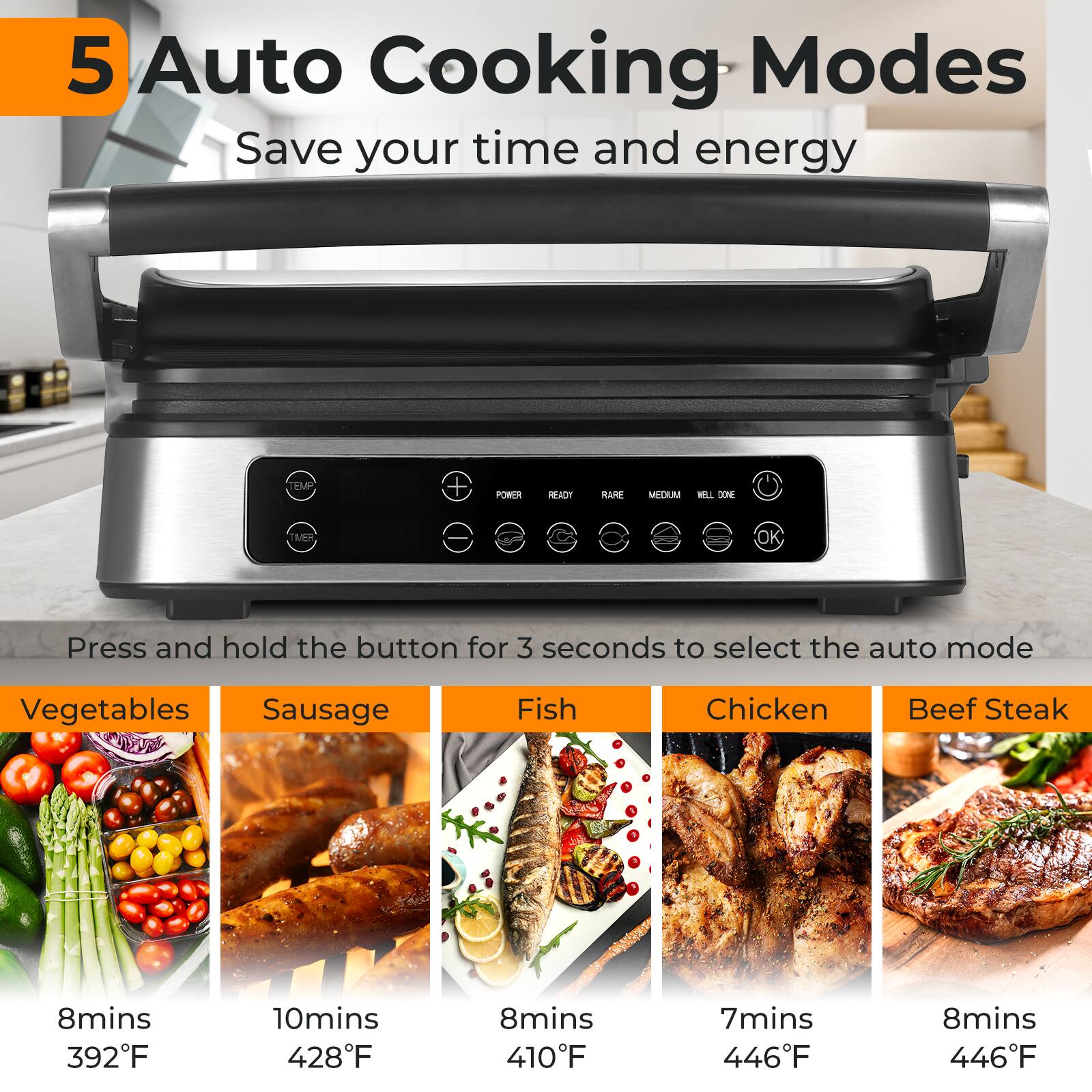 5 Auto Cooking Modes Save your time and energy

Press and hold the button for 3 seconds to select the auto mode

Vegetables 8mins 392F
Sausage 10mins 428F
Fish 8mins 410F
Chicken 7mins 446F
Beef Steak 8mins 446F