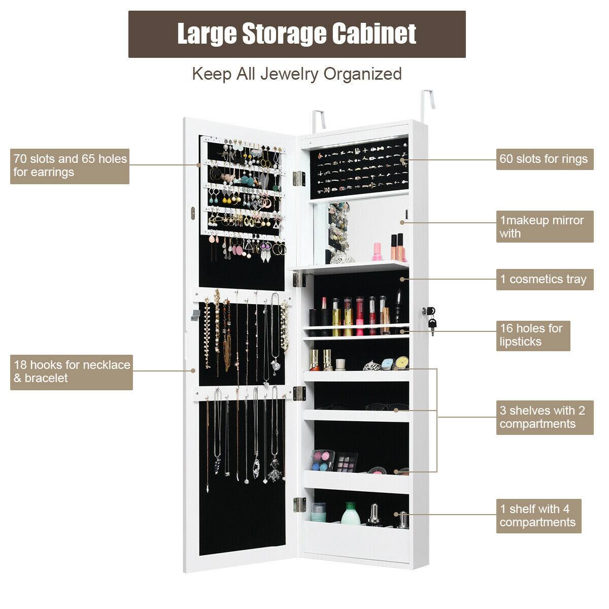 Large Storage Cabinet  
Keep All Jewelry Organized

- 70 slots and 65 holes for earrings
- 60 slots for rings
- 18 hooks for necklace & bracelet
- 1 makeup mirror with 1 cosmetics tray
- 16 holes for lipsticks
- 3 shelves with 2 compartments
- 1 shelf with 4 compartments
