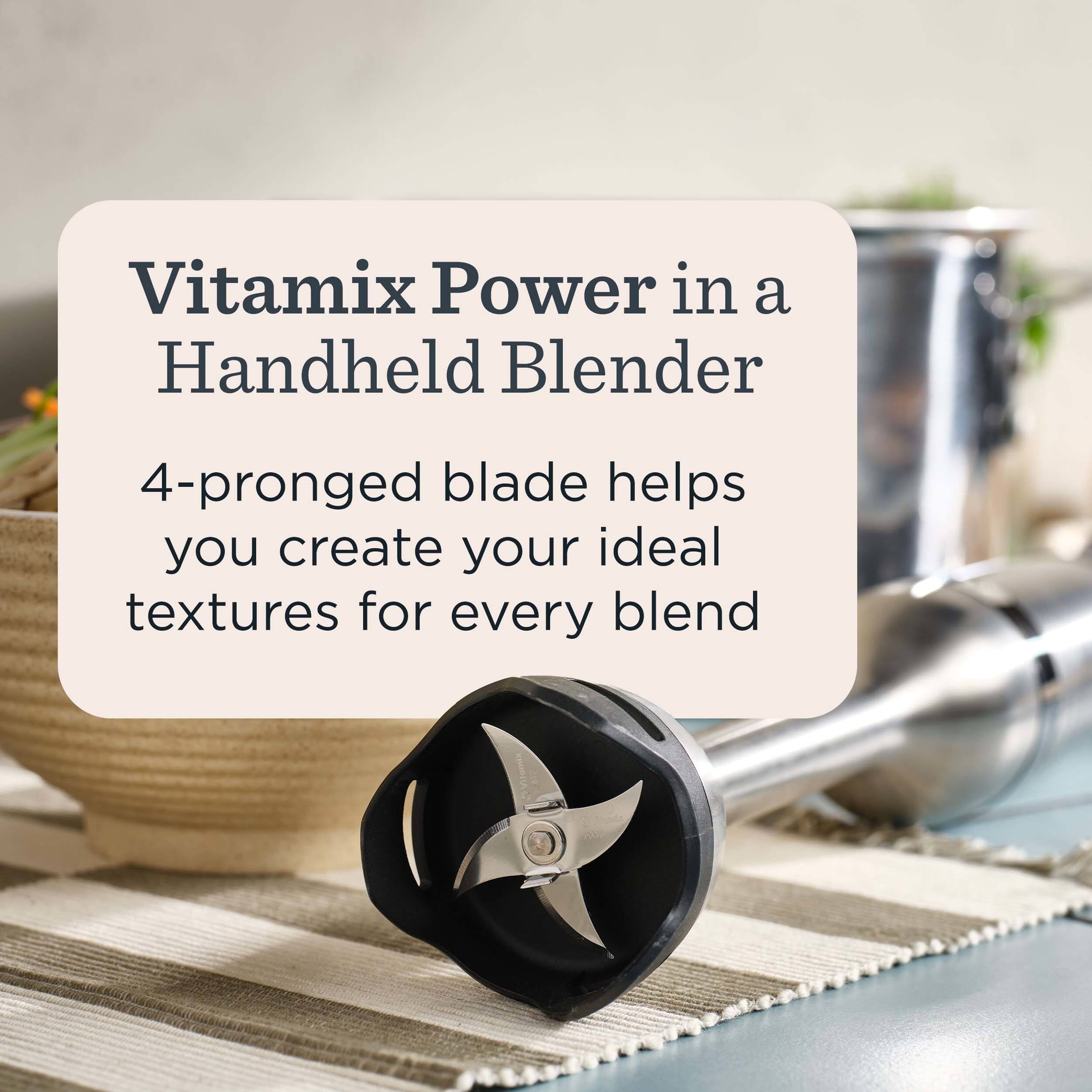 Vitamix Power in a Handheld Blender

4-pronged blade helps you create your ideal textures for every blend