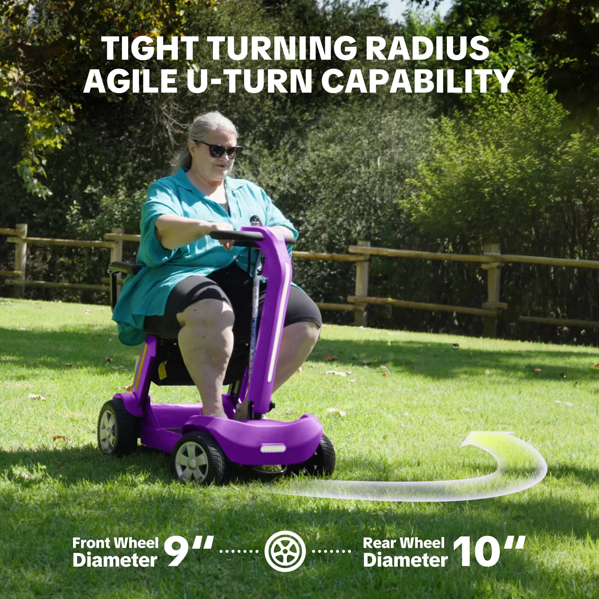 TIGHT TURNING RADIUS AGILE U-TURN CAPABILITY

Front Wheel Diameter 9"
Rear Wheel Diameter 10"