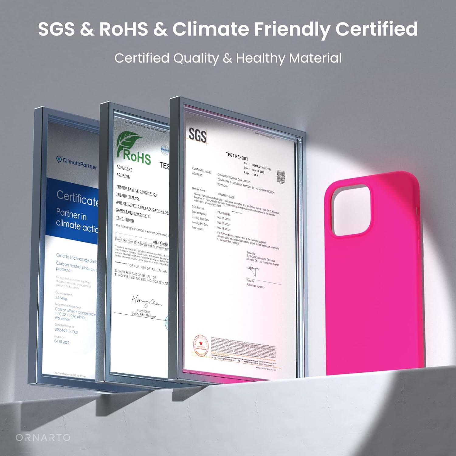 SGS & RoHS & Climate Friendly Certified
Certified Quality & Healthy Material
ClimatePartner
RoHS TES
APPLICANT
ADDRESS
TESTED SAMPLE DESCRIPTION
CERTIFICATE NUMBER
APPLICATION FOR
SAMPLE NUMBER
TEST REQUEST DATE
TEST PERIOD
TESTING DATE
Hang Chan
Hang Chan
ORNARTO