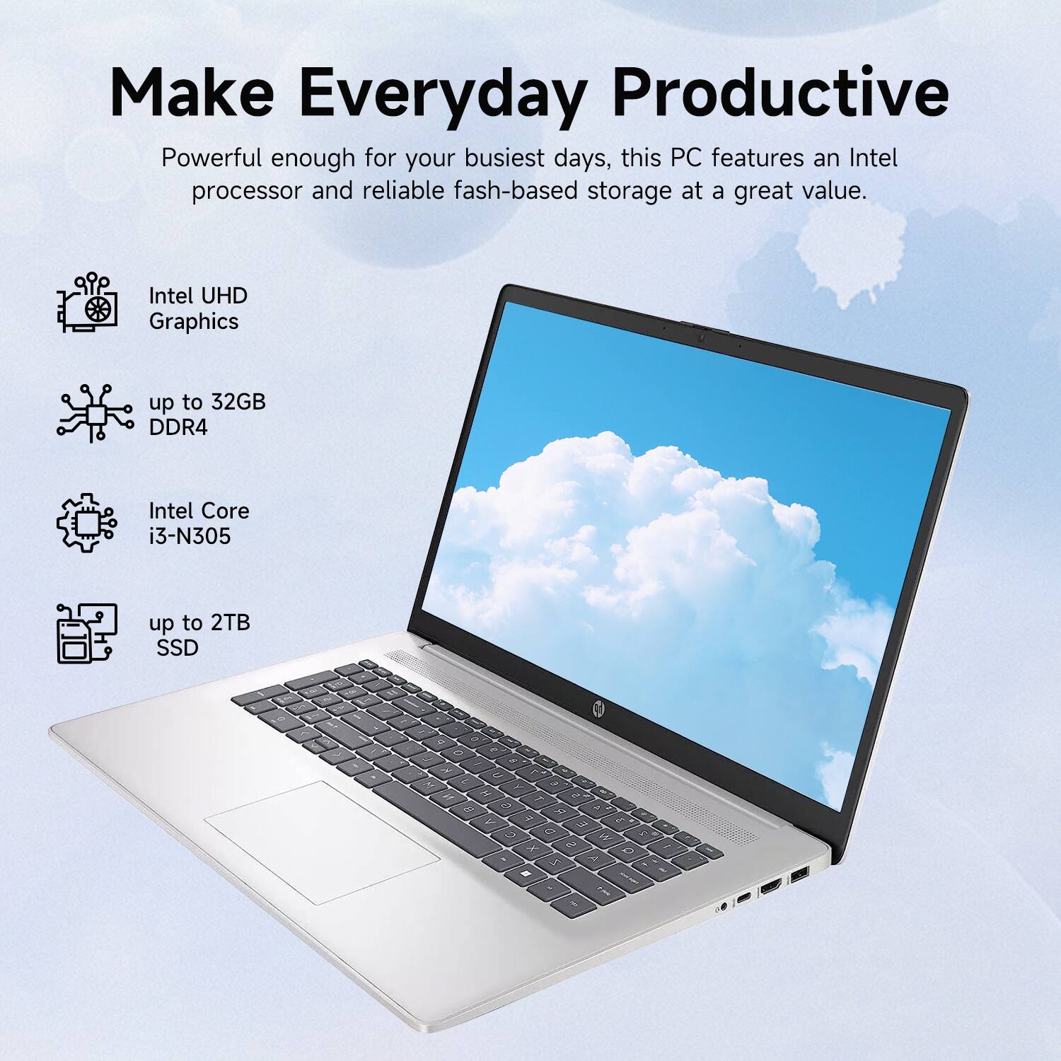 Make Everyday Productive
Powerful enough for your busiest days, this PC features an Intel processor and reliable flash-based storage at a great value. Intel UHD Graphics up to 32GB DDR4 Intel Core i3-N305 up to 2TB SSD - 12GB DDR4 - 512GB SSD - 2TB HDD - 13.5" HD display - Intel Core i3 - 2.1GHz - Intel UHD Graphics - 12GB DDR4 - 512GB SSD - 2TB HDD - 13.5" HD display - Intel Core i3 - 2.1GHz - Intel UHD Graphics - 12GB DDR4 - 512GB SSD - 2TB HDD - 13.5" HD display - Intel Core i3 - 2.1GHz - Intel UHD Graphics - 12GB DDR4 - 512GB SSD - 2TB HDD - 13.5" HD display - Intel Core i3 - 2.1GHz - Intel UHD Graphics - 12GB DDR4 - 512GB SSD - 2TB HDD - 13.5" HD display - Intel Core i3 - 2.1GHz - Intel UHD Graphics - 12GB DDR4 - 512GB SSD - 2TB HDD - 13.5" HD display - Intel Core i3 - 2.1GHz - Intel UHD Graphics - 12GB DDR4 - 512GB SSD - 2TB HDD - 13.5" HD display - Intel Core i3 - 2.1GHz - Intel UHD Graphics - 12GB DDR4 - 512GB SSD - 2TB HDD - 13.5" HD display - Intel Core i3 - 2.1GHz - Intel UHD Graphics - 12GB DDR4 - 512GB SSD - 2TB HDD - 13.5" HD display - Intel Core i3 - 2.1GHz - Intel UHD Graphics - 12GB DDR4 - 512GB SSD - 2TB HDD - 13.5" HD