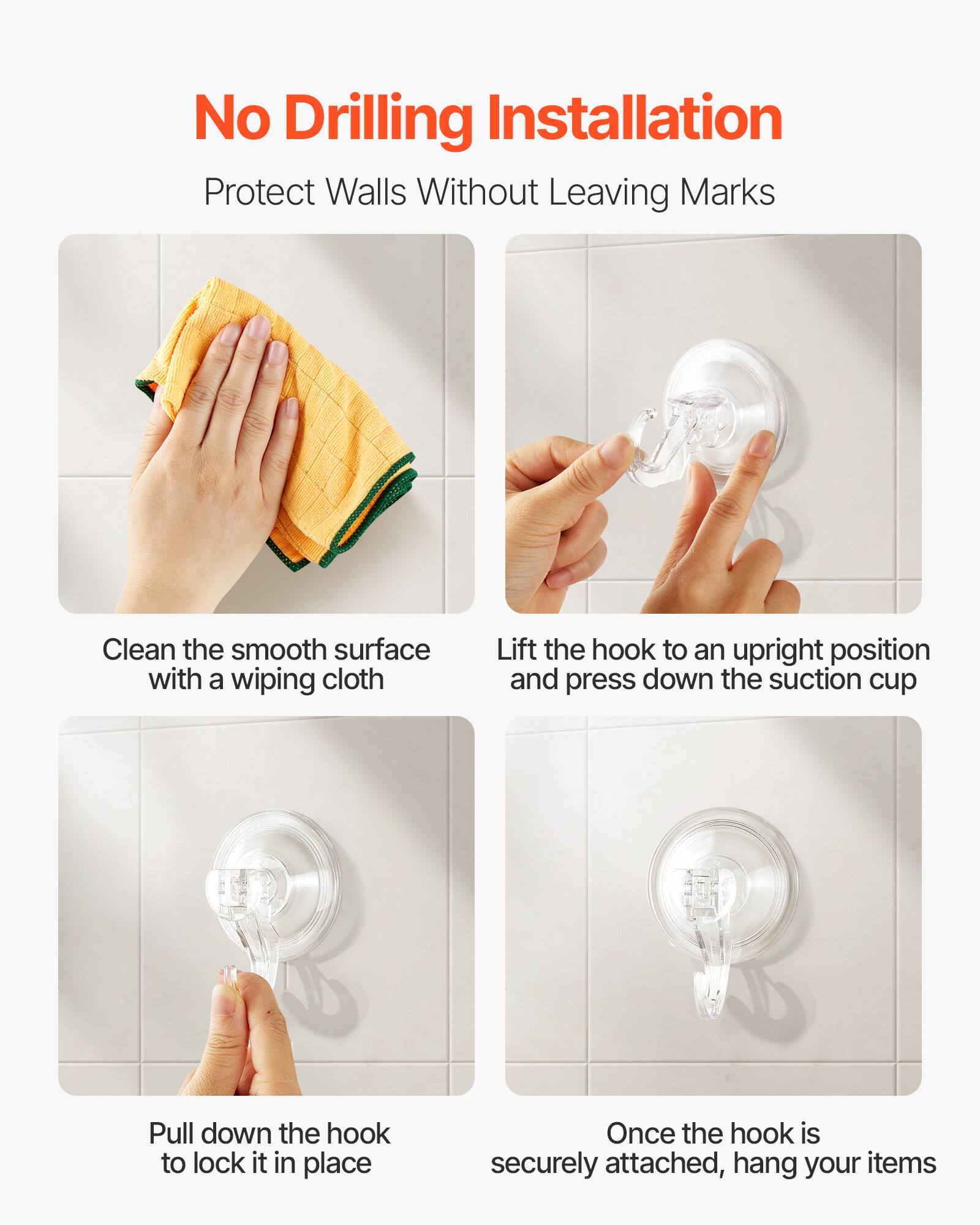 No Drilling Installation  
Protect Walls Without Leaving Marks

1. Clean the smooth surface with a wiping cloth.
2. Lift the hook to an upright position and press down the suction cup.
3. Pull down the hook to lock it in place.
4. Once the hook is securely attached, hang your items.