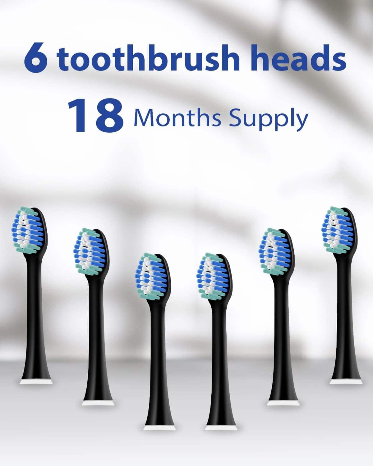 6 toothbrush heads
18 Months Supply