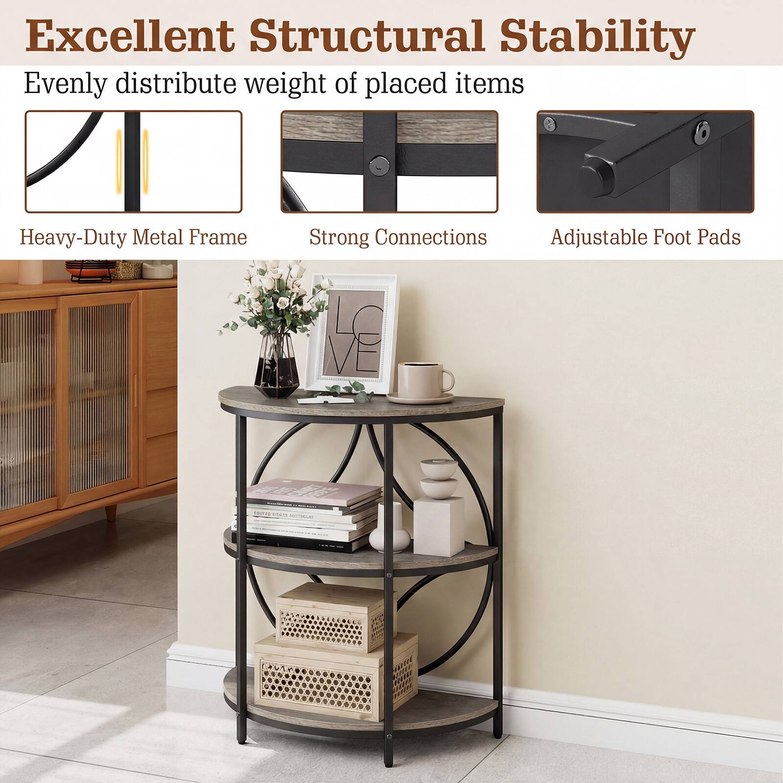 Excellent Structural Stability  
Evenly distribute weight of placed items  

Heavy-Duty Metal Frame  
Strong Connections  
Adjustable Foot Pads