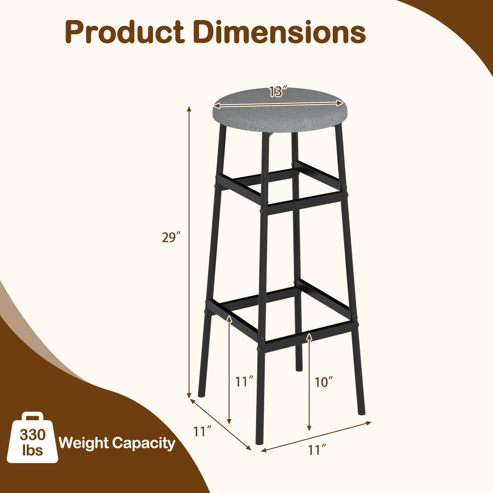 Product Dimensions: 13" x 29" x 11" x 10"  
Weight Capacity: 330 lbs