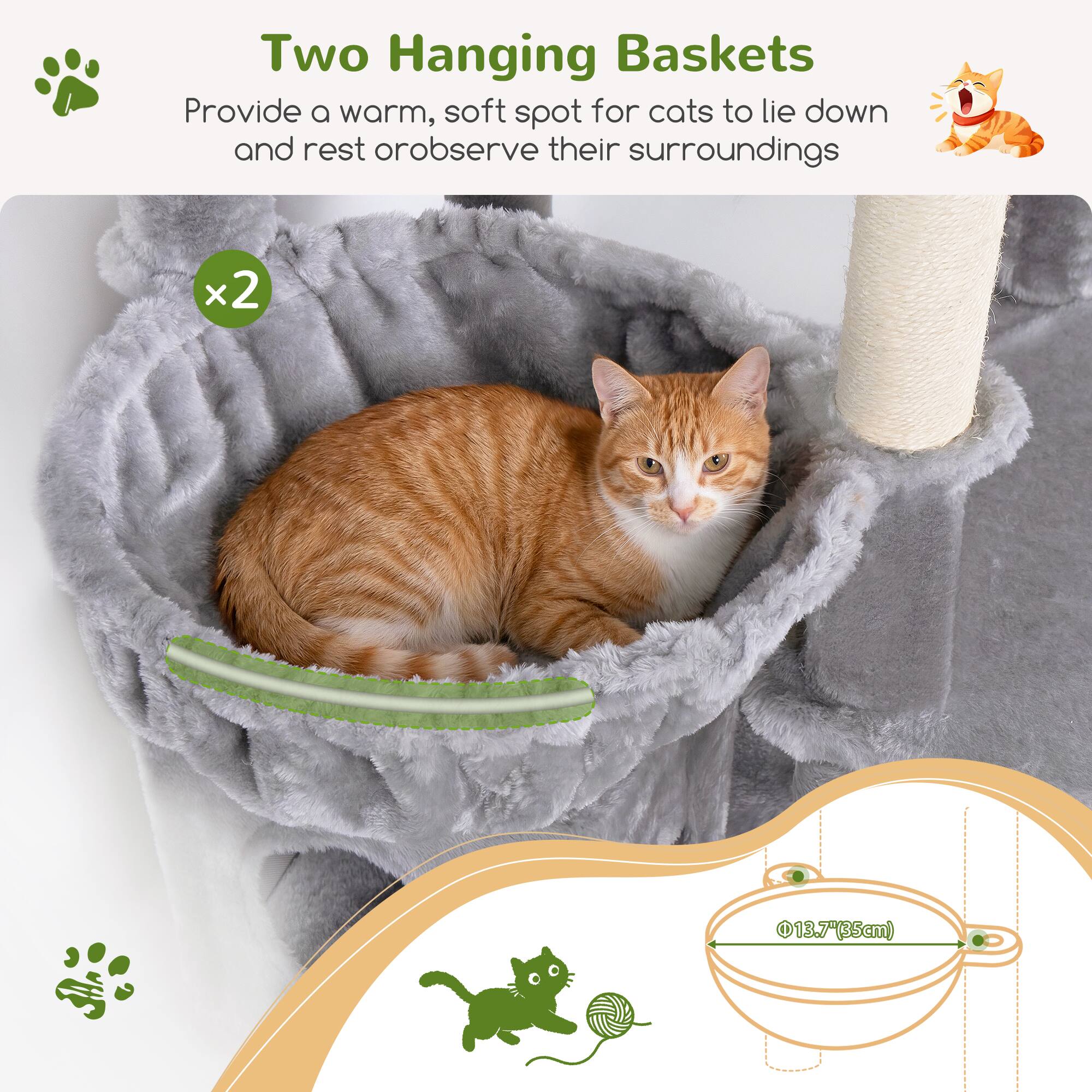 Two Hanging Baskets  
Provide a warm, soft spot for cats to lie down and rest or observe their surroundings  
x2  
Ø13.7" (35cm)
