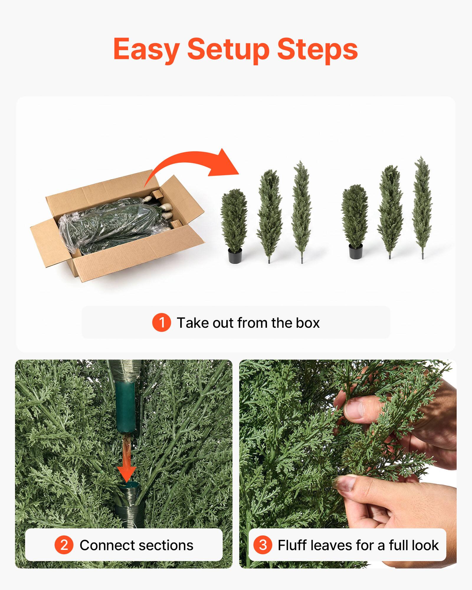 Easy Setup Steps
1. Take out from the box
2. Connect sections
3. Fluff leaves for a full look