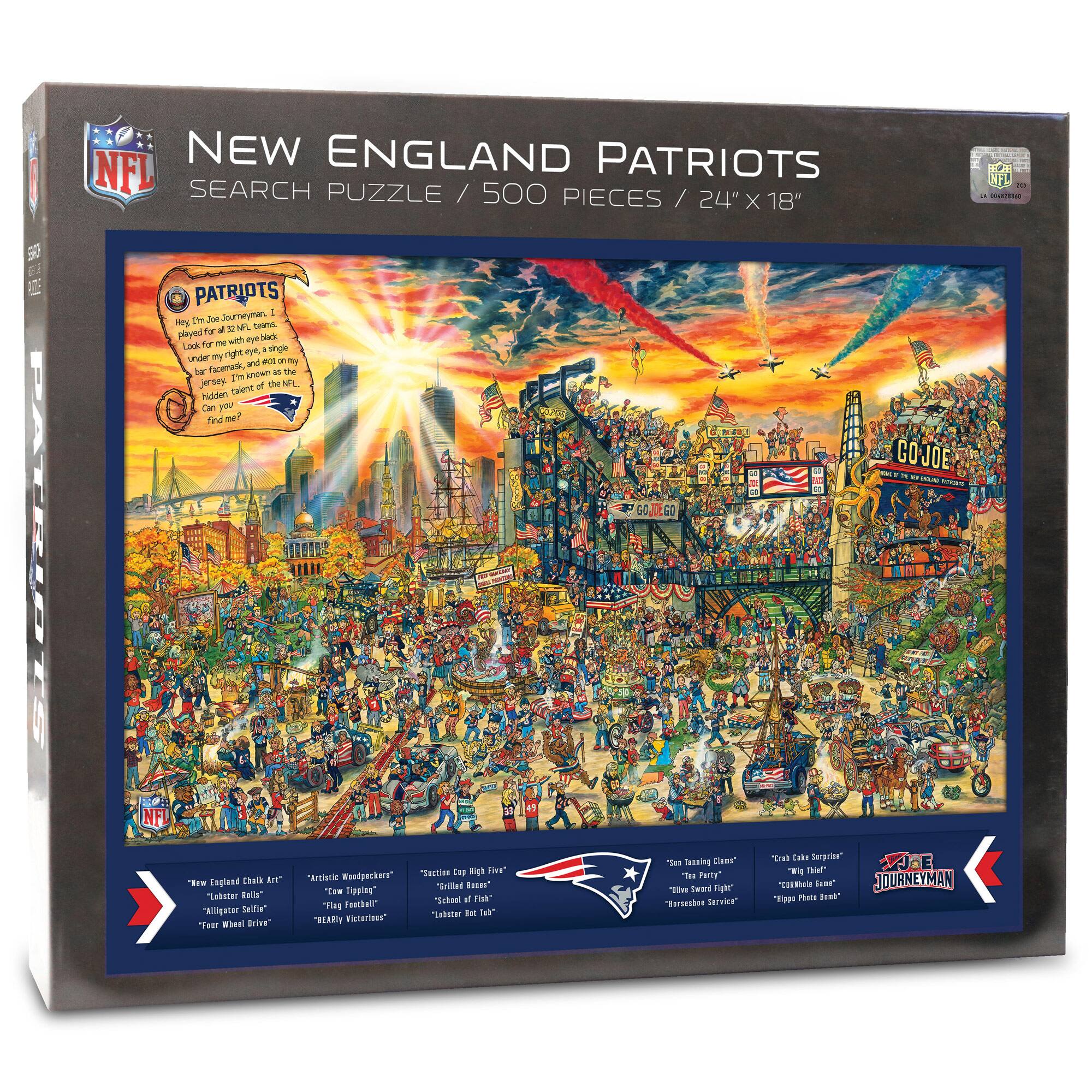 **NEW ENGLAND PATRIOTS**  
**SEARCH PUZZLE / 500 PIECES / 24" X 18"**

---

**PATRIOTS**  
Hey! I'm Joe Journeyman. I played for 32 NFL teams. Look for me in the NFL logo black and white jersey. I have a big mustache, and I'm wearing only my football jersey. I'm hidden in the NFL logo. Find me!

---

**"GO JOE"**  
Journeyman Joe's Journey

---

**"How English Chalk Art"**  
"Artistic Wampackers"  
"Caesar Tipping"  
"Four Wampacker Drive"

---

**"Sociable High Five"**  
"School of Fish"  
"Labster Tet"  
"Labster Tet Lab"

---

**"Sea Training Class"**  
"The Party"  
"Ridgey Victories"  
"Ridgey Photos Booth"

---

**"Crack Cake Surprises"**  
"Ridgey Photos Booth"  
"Ridgey Photos Booth"

---

**"JOURNEYMAN"**