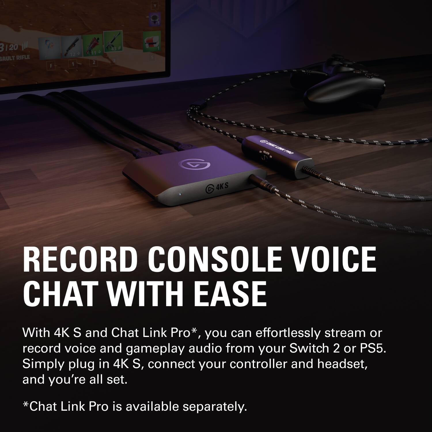 RECORD CONSOLE VOICE CHAT WITH EASE

With 4K S and Chat Link Pro*, you can effortlessly stream or record voice and gameplay audio from your Switch 2 or PS5. Simply plug in 4K S, connect your controller and headset, and you're all set.

*Chat Link Pro is available separately.
