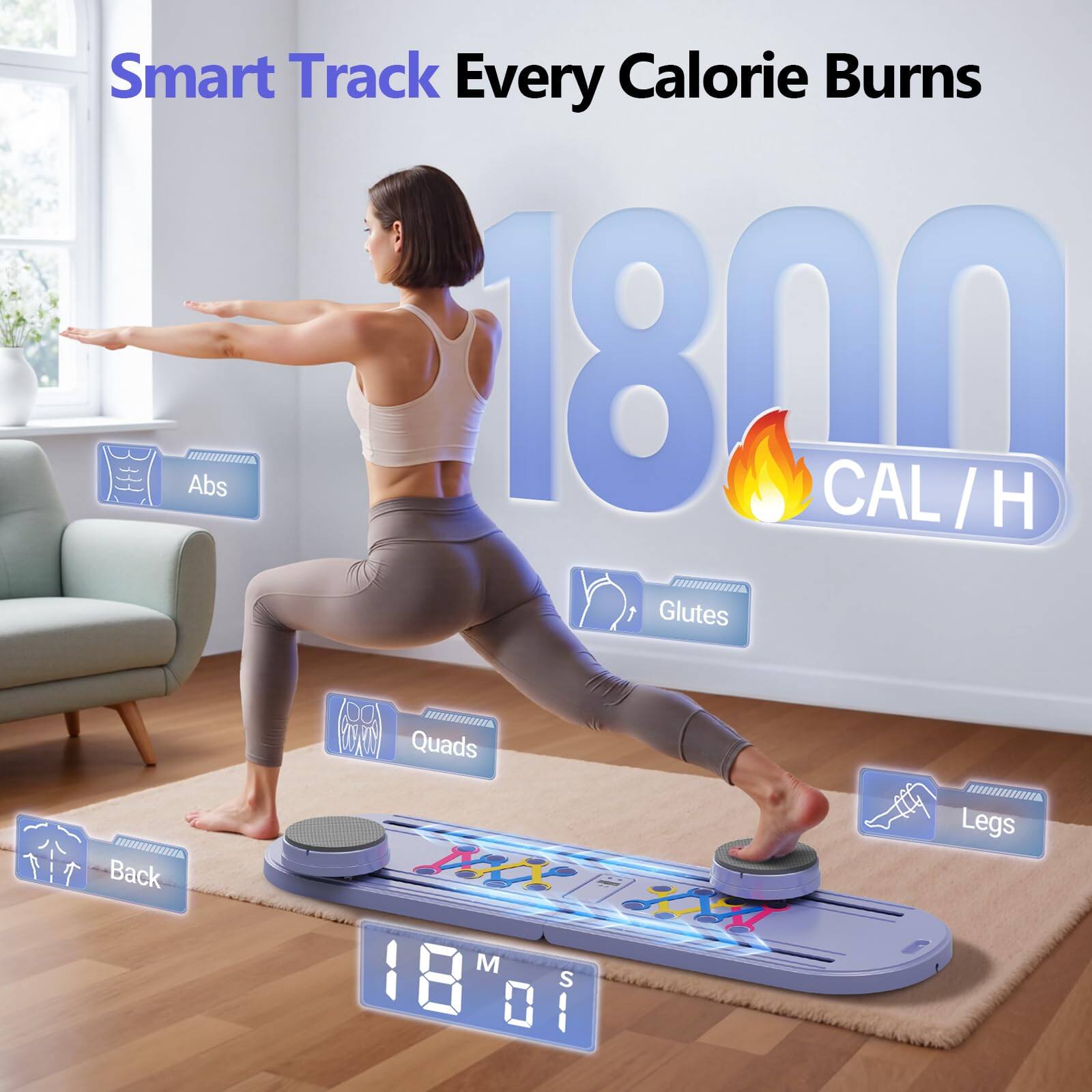 Smart Track Every Calorie Burns  
1800 CAL / H  
Abs  
Glutes  
Quads  
Legs  
Back