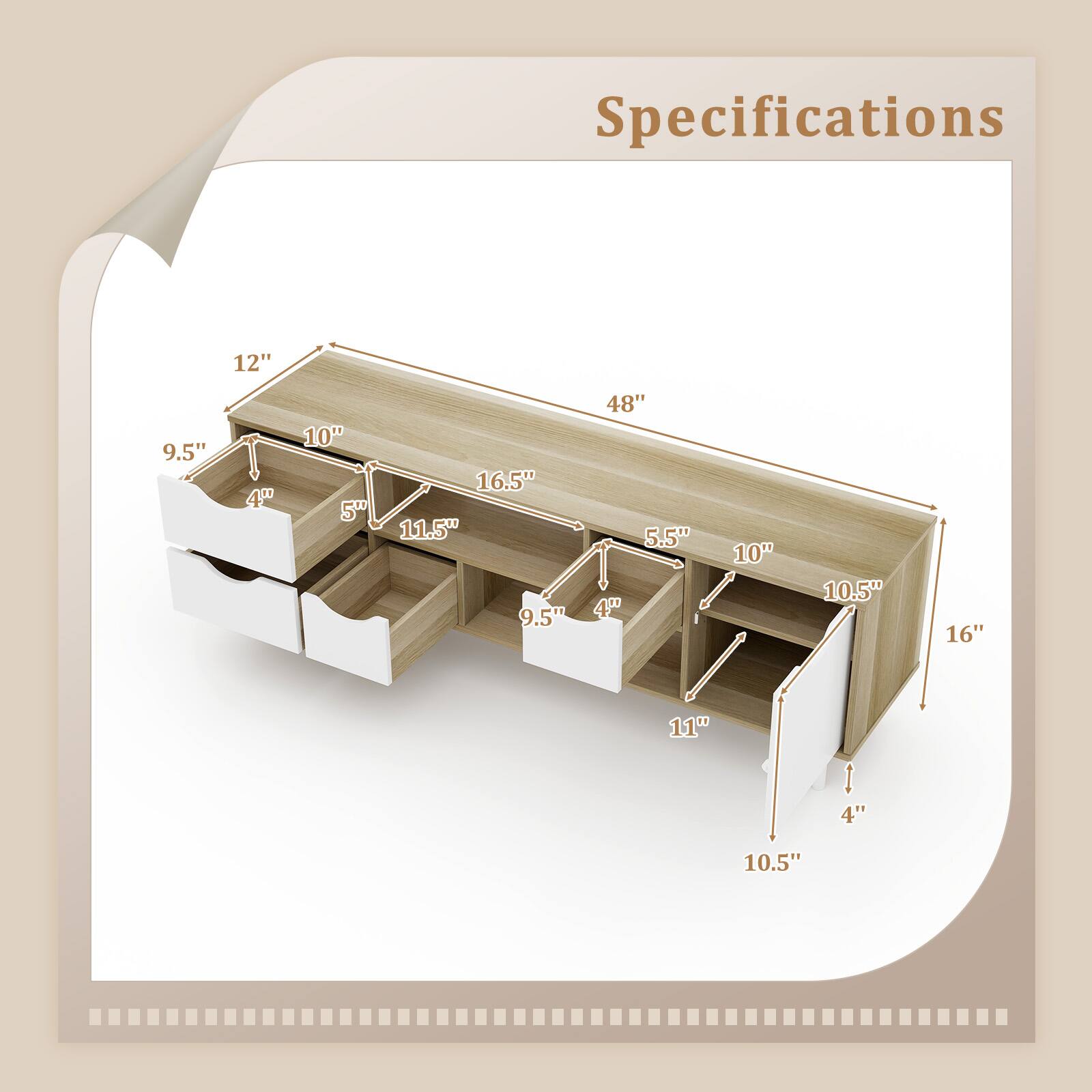 Specifications

- 48" (Width)
- 12" (Height)
- 16.5" (Depth)
- 11.5" (Depth of top drawer)
- 9.5" (Height of top drawer)
- 5" (Height of middle drawer)
- 5.5" (Height of bottom drawer)
- 10" (Height of side panel)
- 10.5" (Depth of middle drawer)
- 10.5" (Depth of bottom drawer)
- 4" (Height of bottom drawer)
- 11" (Depth of bottom drawer)