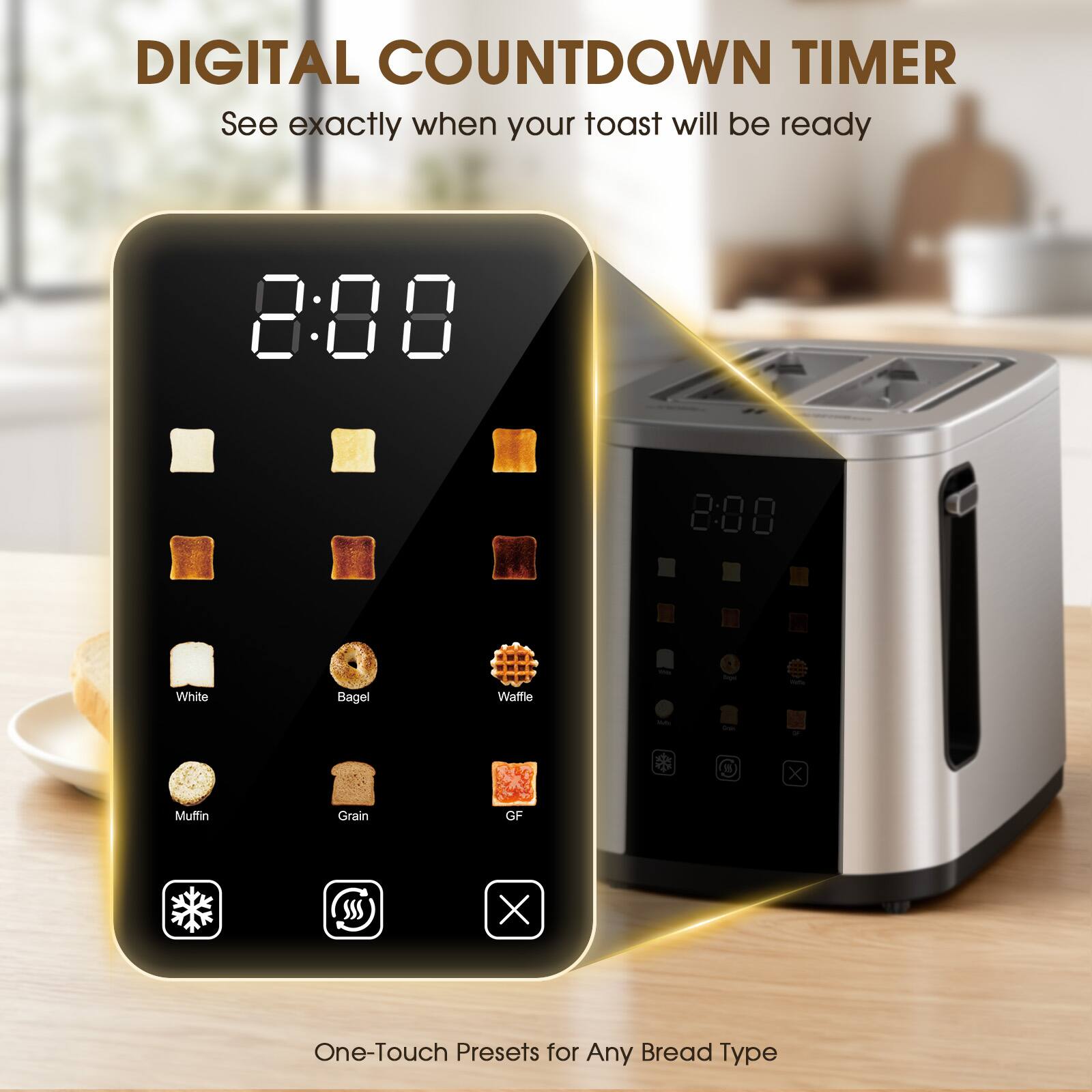 DIGITAL COUNTDOWN TIMER  
See exactly when your toast will be ready  

8:88  

White Bagel Waffle - I x Muffin Grain GF SSS X  

One-Touch Presets for Any Bread Type