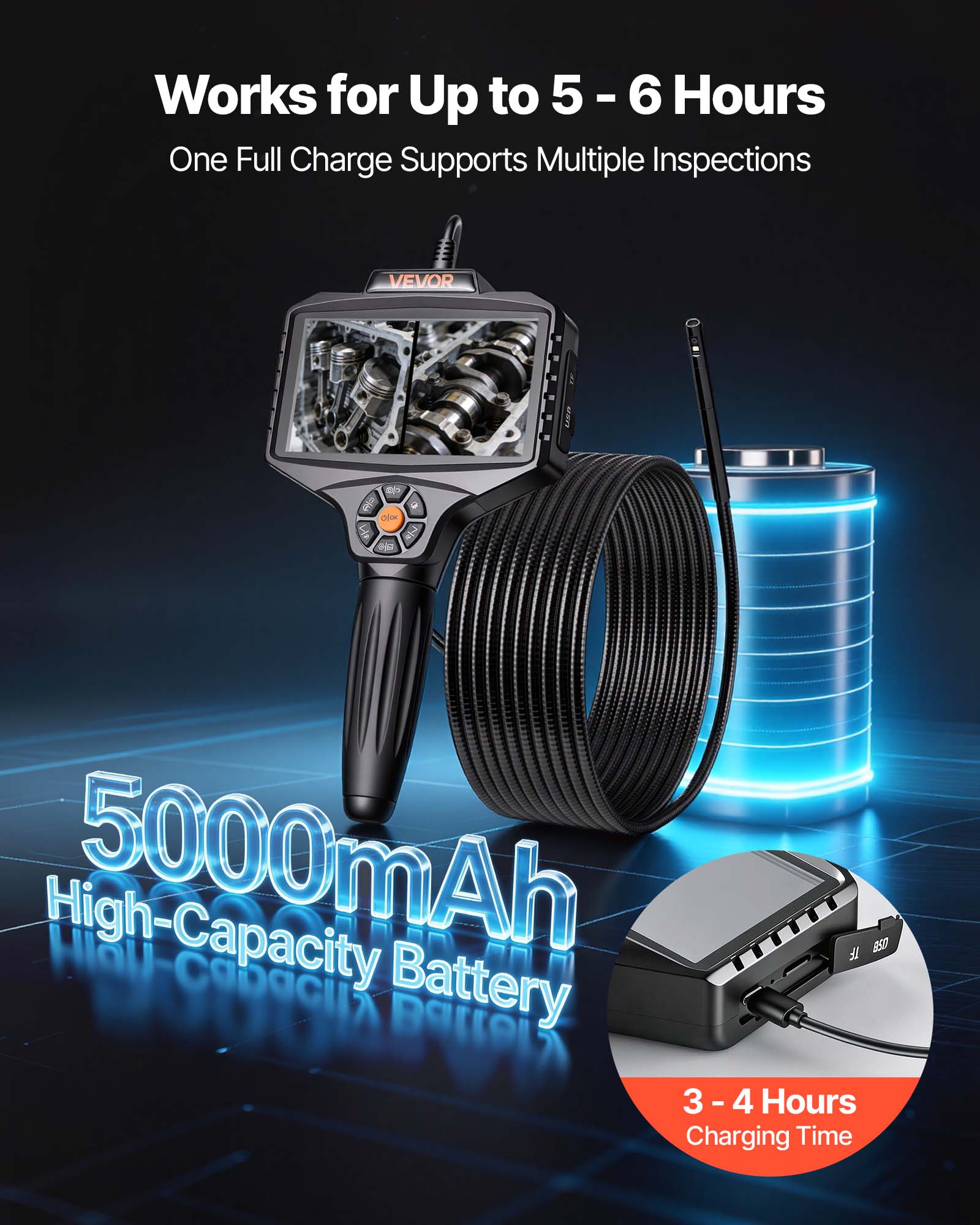 Works for Up to 5 - 6 Hours  
One Full Charge Supports Multiple Inspections  

5000mAh High-Capacity Battery  

3 - 4 Hours Charging Time