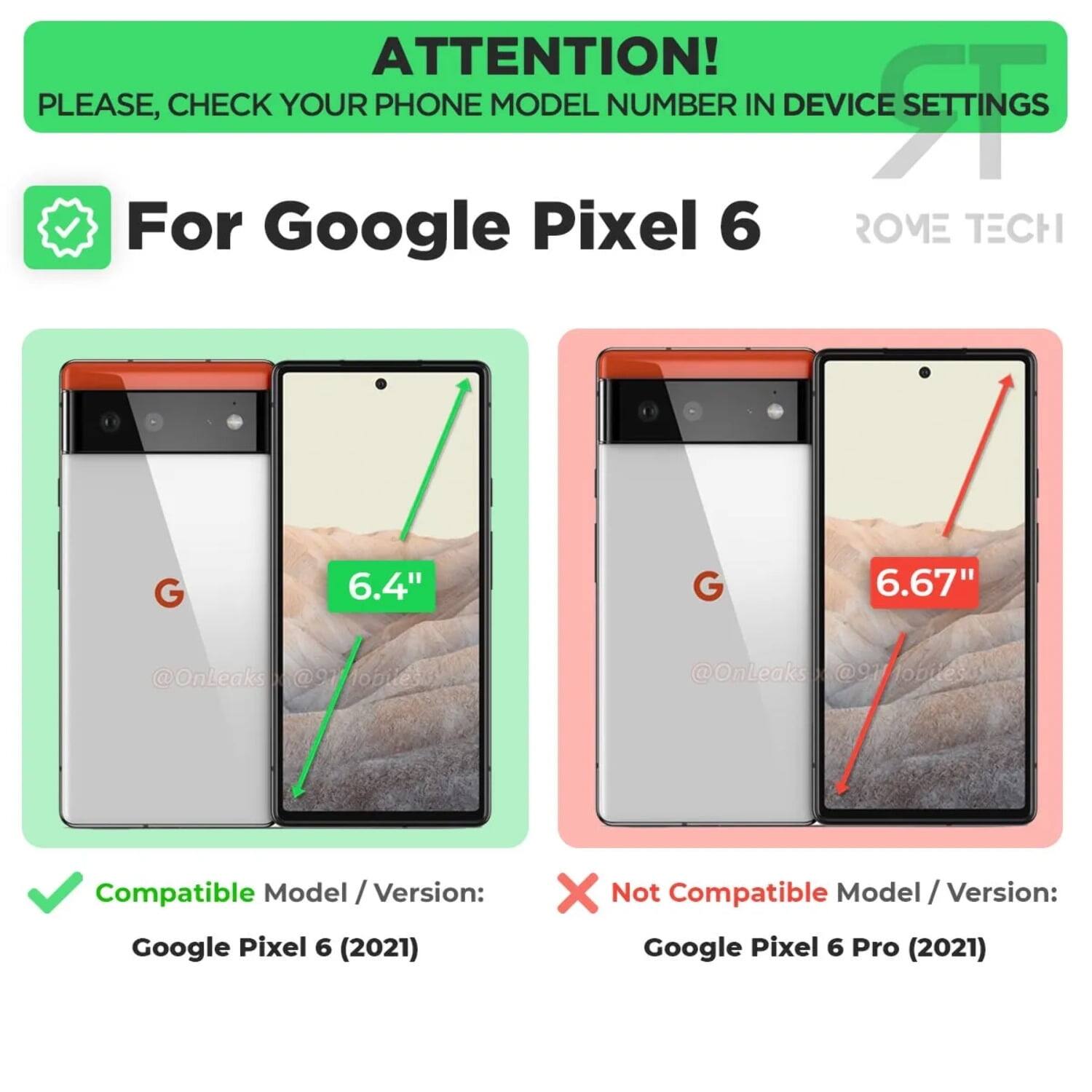 ATTENTION! PLEASE, CHECK YOUR PHONE MODEL NUMBER IN DEVICE SETTINGS

For Google Pixel 6

Compatible Model / Version:
Google Pixel 6 (2021)

Not Compatible Model / Version:
Google Pixel 6 Pro (2021)