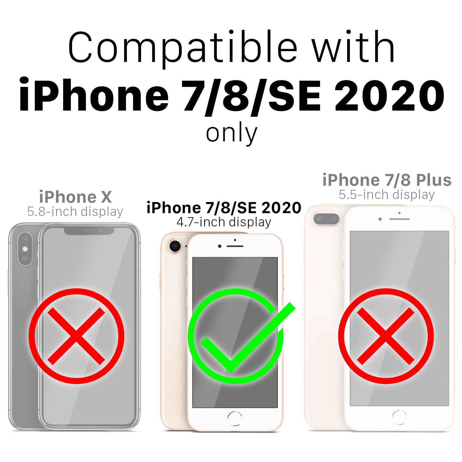 Compatible with iPhone 7/8/SE 2020 only

iPhone 7/8/SE 2020 4.7-inch display

iPhone 7/8 Plus 5.5-inch display

iPhone X 5.8-inch display