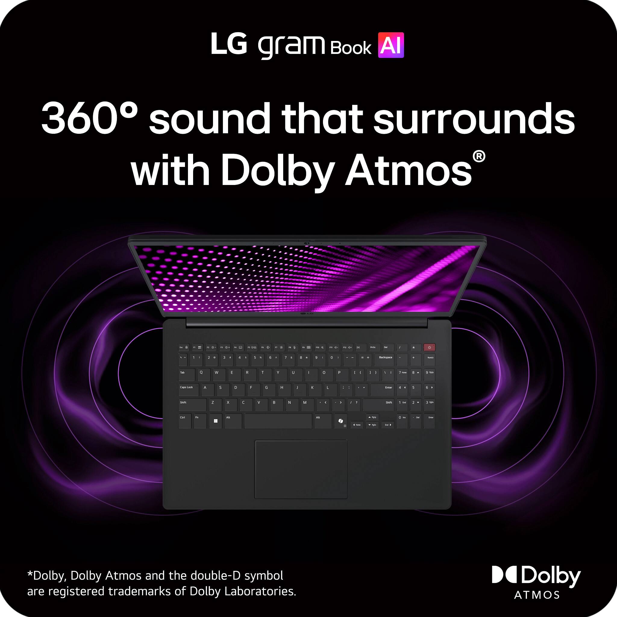 LG gram Book AI  
360° sound that surrounds with Dolby Atmos®  

*Dolby, Dolby Atmos and the double-D symbol are registered trademarks of Dolby Laboratories.