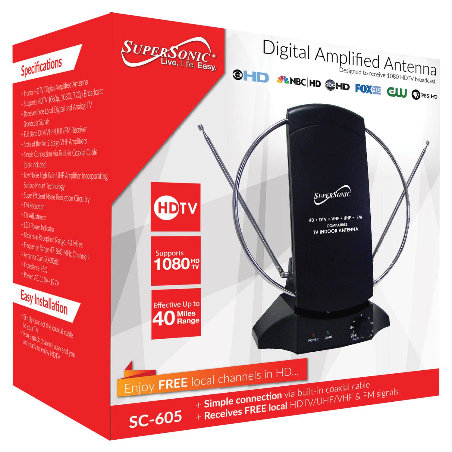 **Specifications**

- HD-DTV Digital Amplified Antenna
- Supports HDTV 1080i, 720p Broadcast
- Receives Free Local Digital and Analog TV Broadcast signals
- F.JL Band VHF/UHF/FM Receiver
- State of the Art VHF Amplifiers
- Single Connection Via Built-in Coaxial Cable (Included)
- Low Noise High Gain UHF Amplifier Incorporating Surface Mount Technology
- Super Efficient Noise Reduction Circuitry
- FM Reception
- TV Adjustment
- LED Power Indicator
- Maximum Reception Range: 40 Miles
- Frequency Range: 47-860 MHz Channels
- Antenna Gain: 20-30 dBi
- Inductance: 750
- Power AC 110-127V

**Easy Installation**

- Simply connect the coaxial cable to your TV
- Run a quick channel scan and you are ready to enjoy HDTV

**Digital Amplified Antenna**

Designed to receive 1080i HDTV broadcast

- Supports 1080i HD TV
- Effective Up to 40 Miles Range

**Enjoy FREE local channels in HD...**

