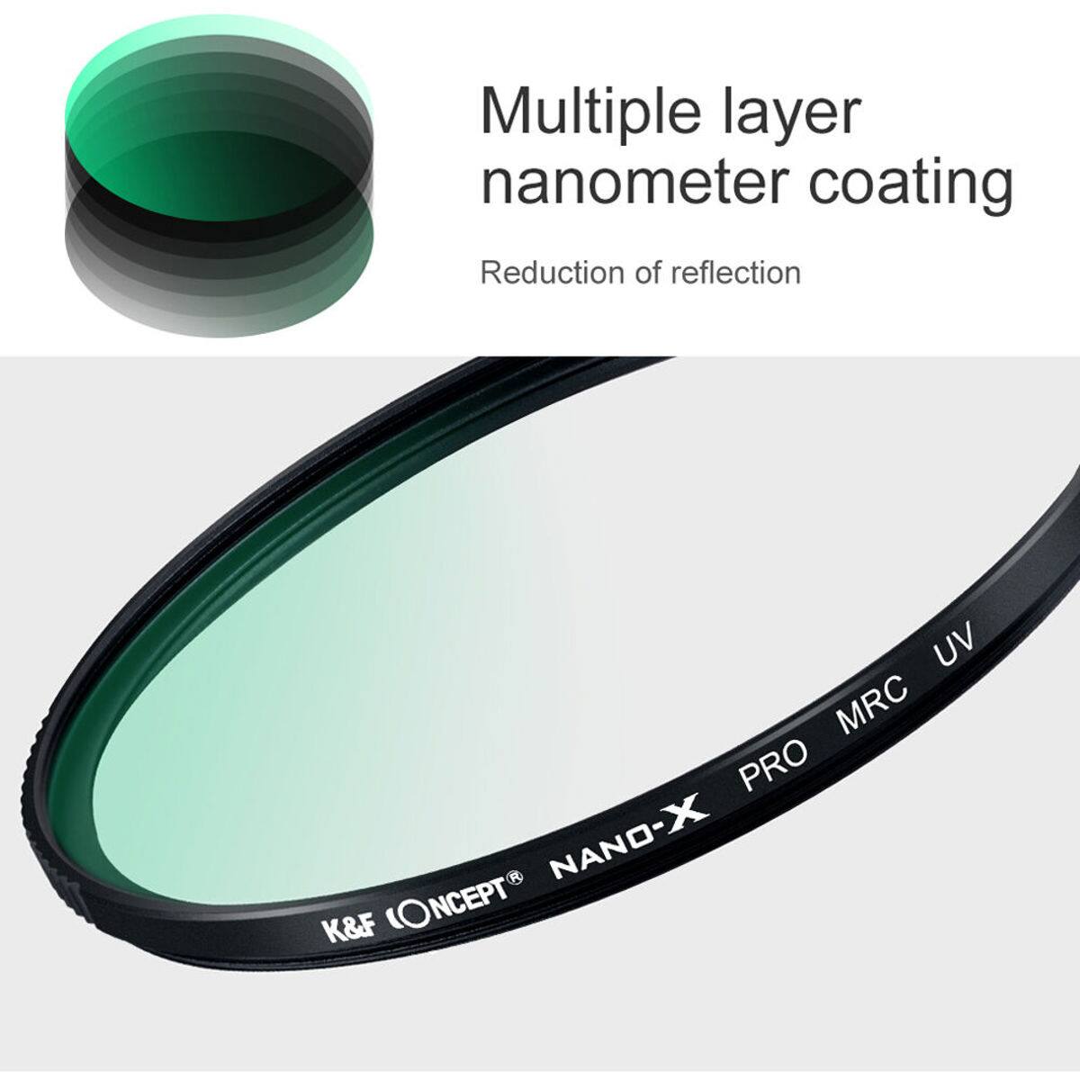 Multiple layer nanometer coating  
Reduction of reflection  

NANO-X PRO MRC UV  

K&F (ONCEPT)