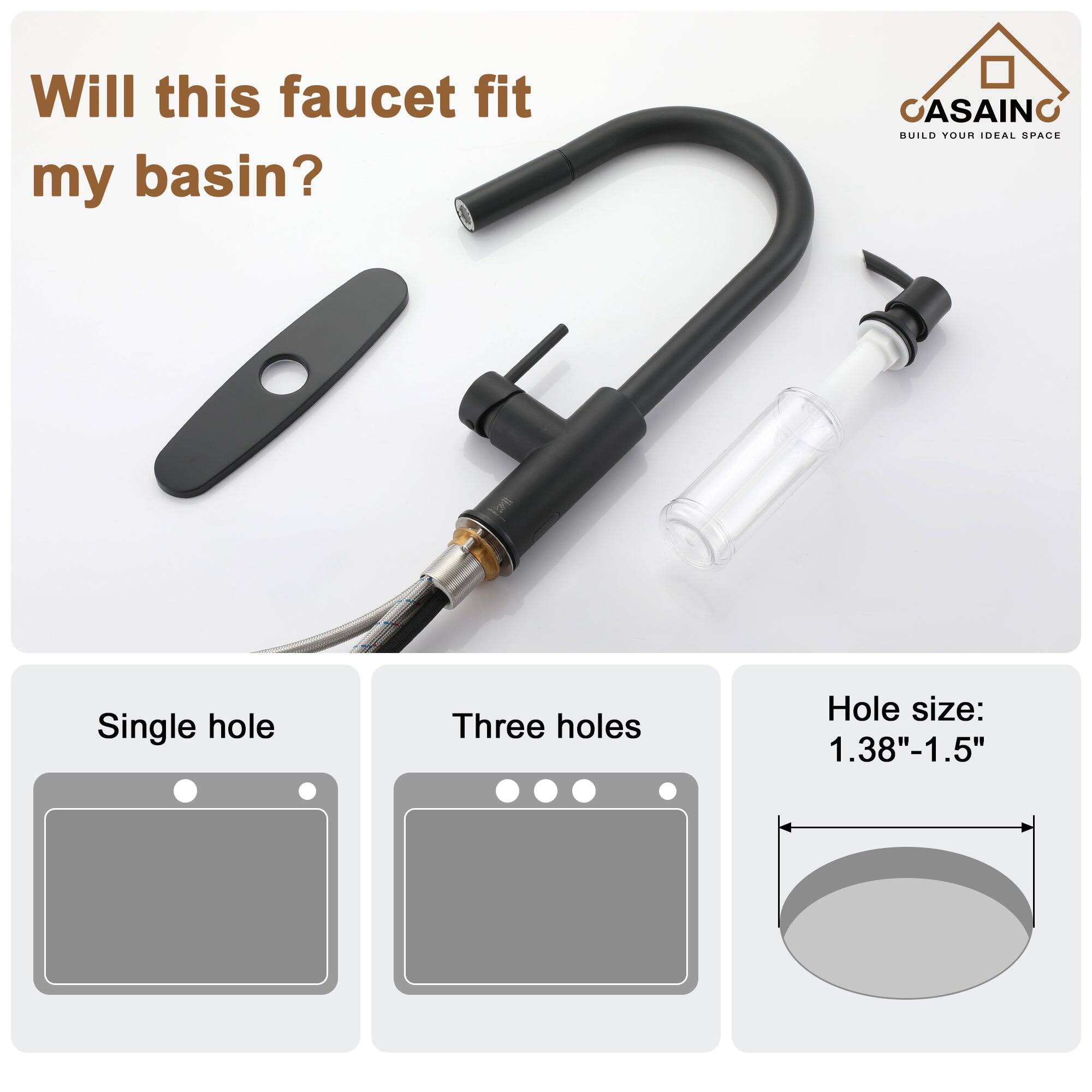 Will this faucet fit my basin?

CASAINO  
BUILD YOUR IDEAL SPACE

Single hole  
Three holes  
Hole size: 1.38"-1.5"