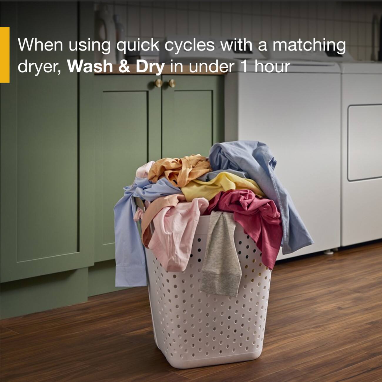 When using quick cycles with a matching dryer, Wash & Dry in under 1 hour