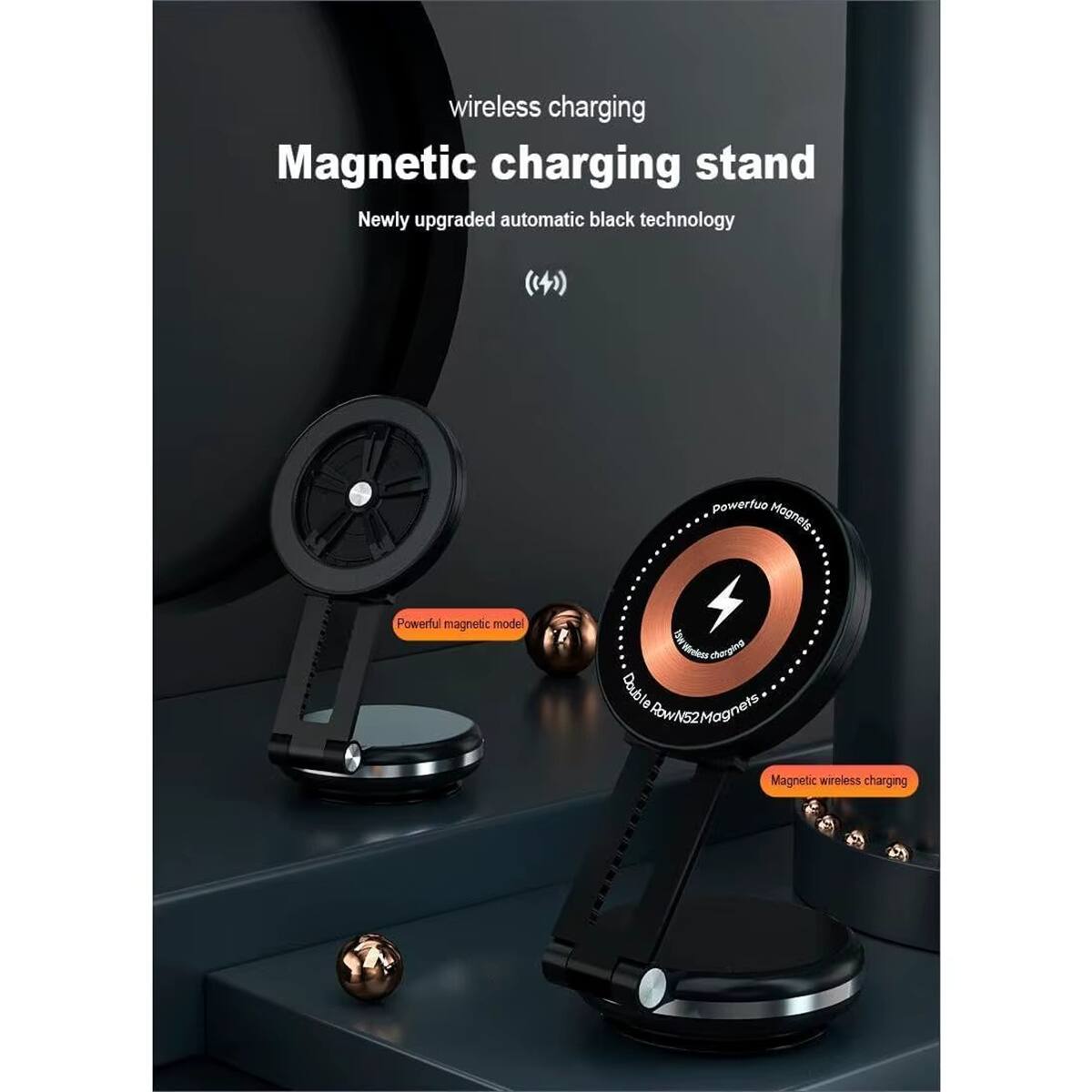 wireless charging  
Magnetic charging stand  
Newly upgraded automatic black technology (14)  
Powerful magnetic model  
Double row N52 Magnets  
Magnetic wireless charging