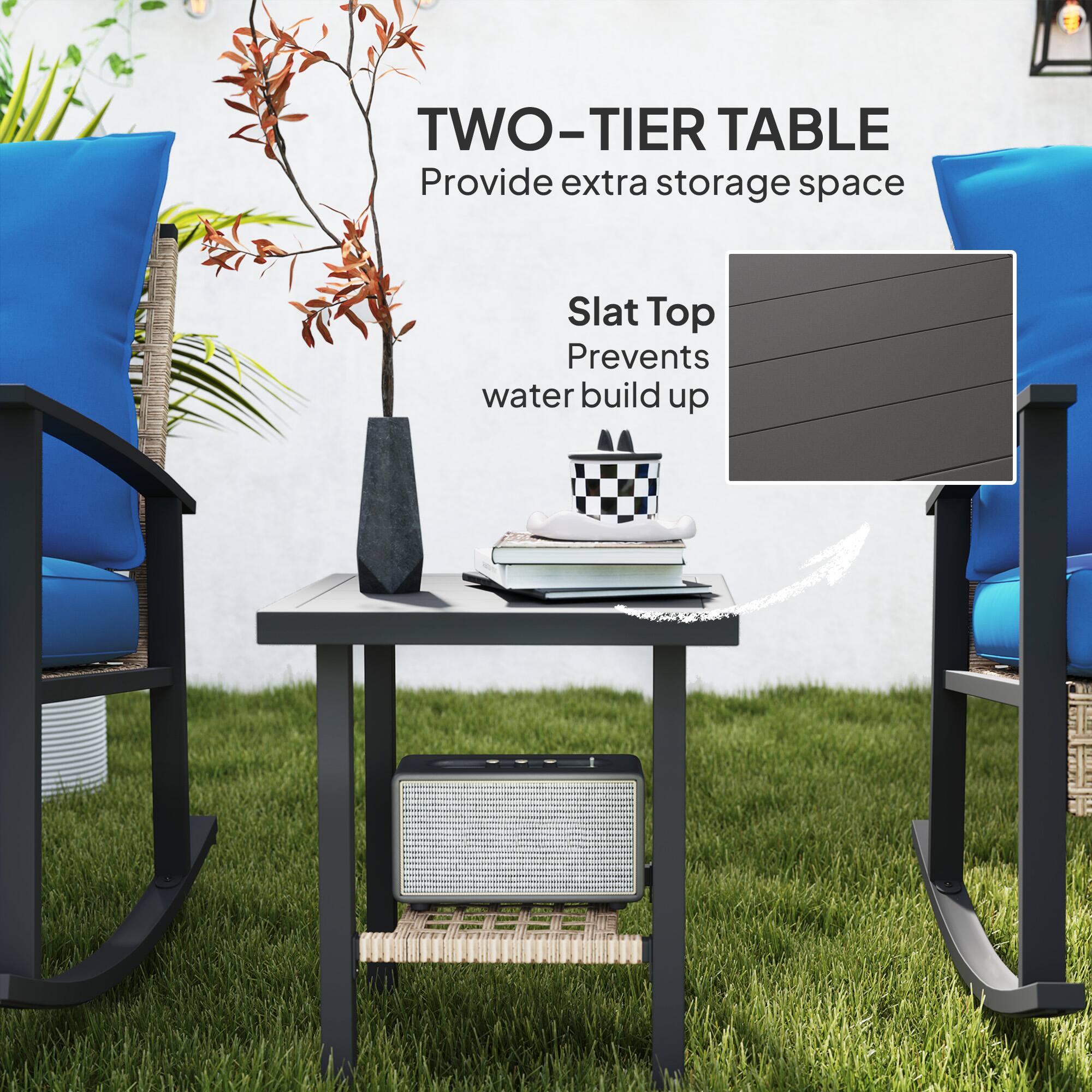 TWO-TIER TABLE
Provide extra storage space
Slat Top
Prevents water build up
