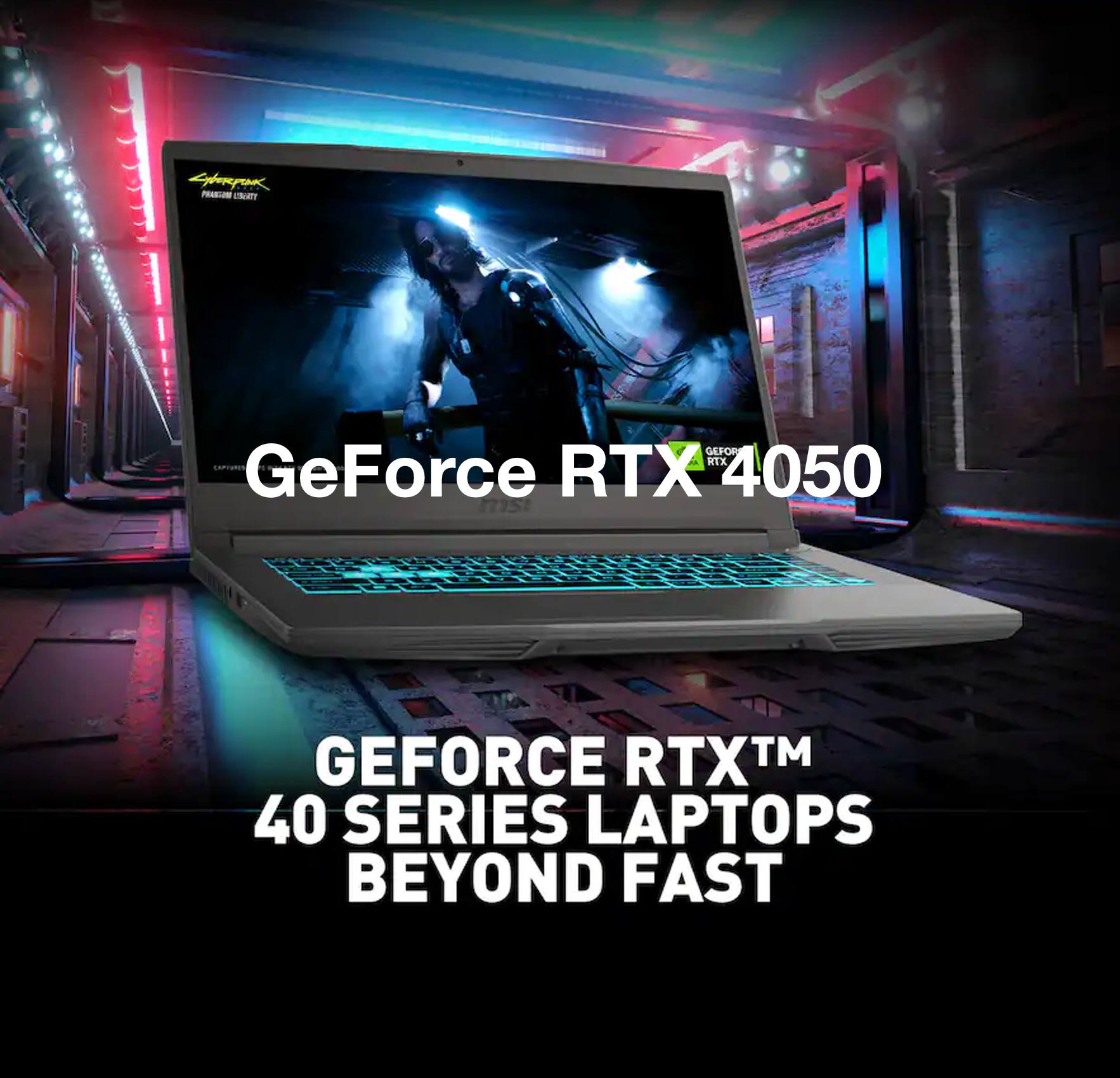 GeForce RTX 4050  
GEFORCE RTX™ 40 SERIES LAPTOPS BEYOND FAST