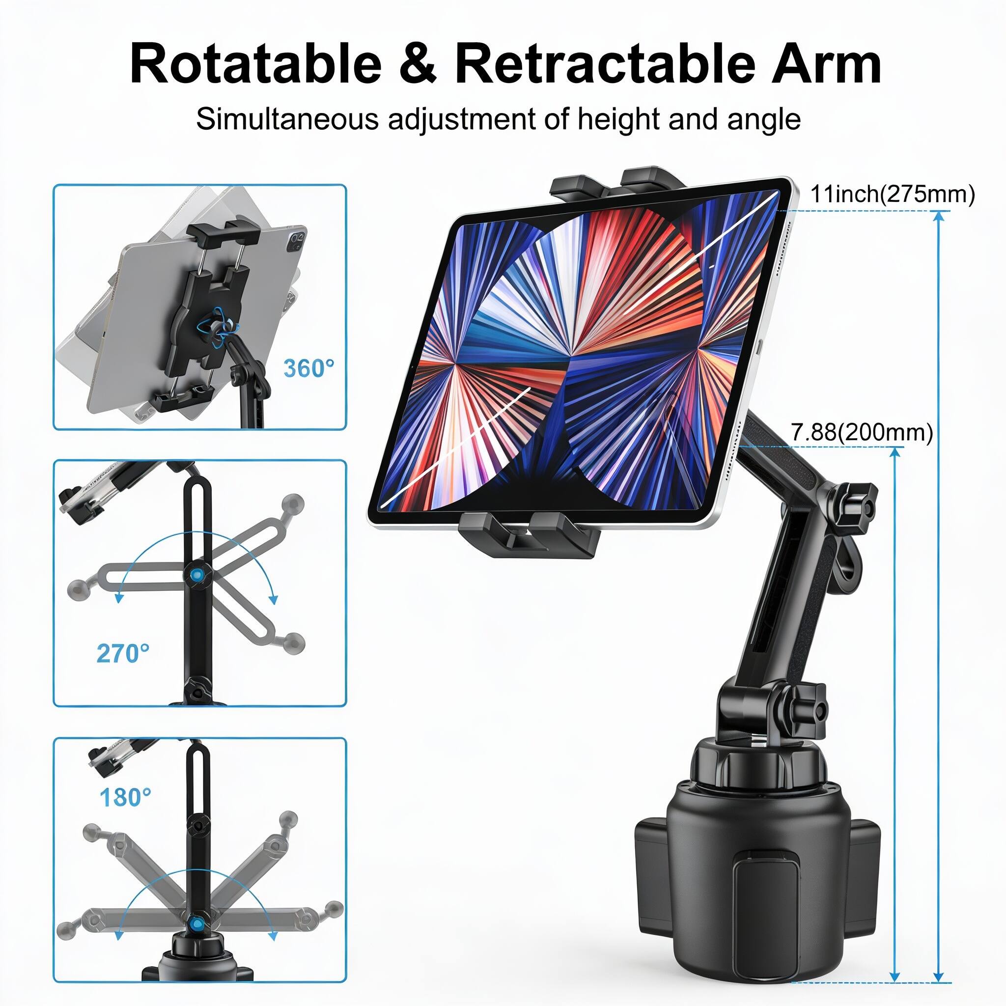 Rotatable & Retractable Arm  
Simultaneous adjustment of height and angle  

- 360°  
- 270°  
- 180°  

- 11 inch (275 mm)  
- 7.88 (200 mm)