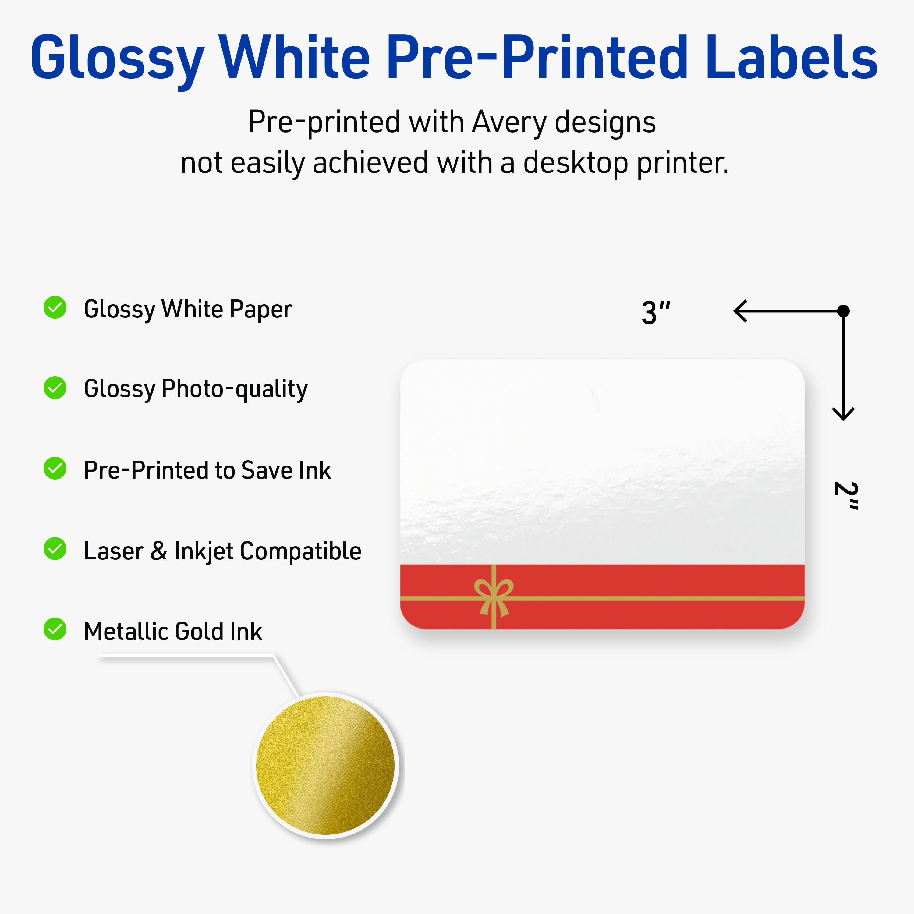 Glossy White Pre-Printed Labels

Pre-printed with Avery designs not easily achieved with a desktop printer.

- Glossy White Paper
- Glossy Photo-quality
- Pre-Printed to Save Ink
- Laser & Inkjet Compatible
- Metallic Gold Ink