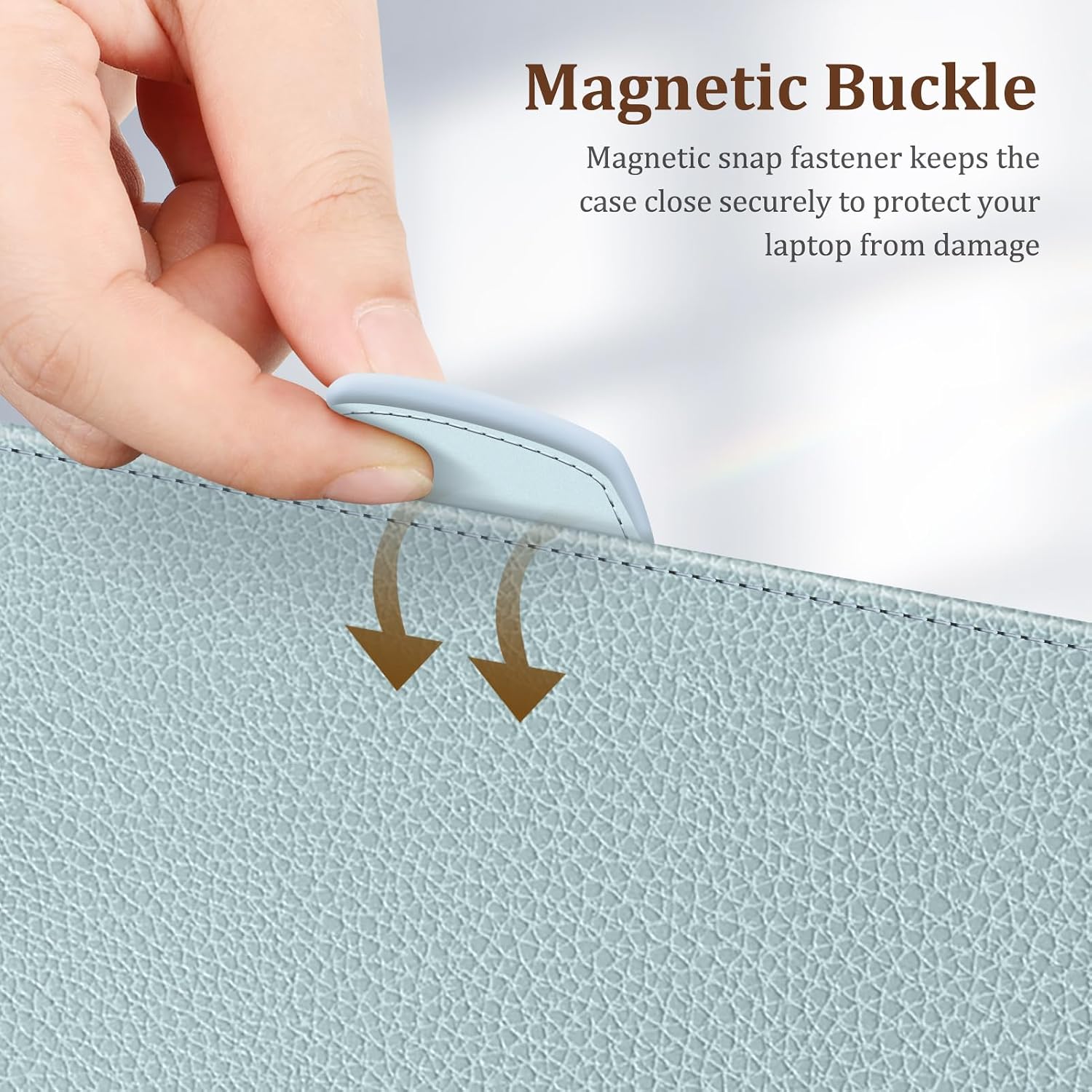 Magnetic Buckle  
Magnetic snap fastener keeps the case close securely to protect your laptop from damage