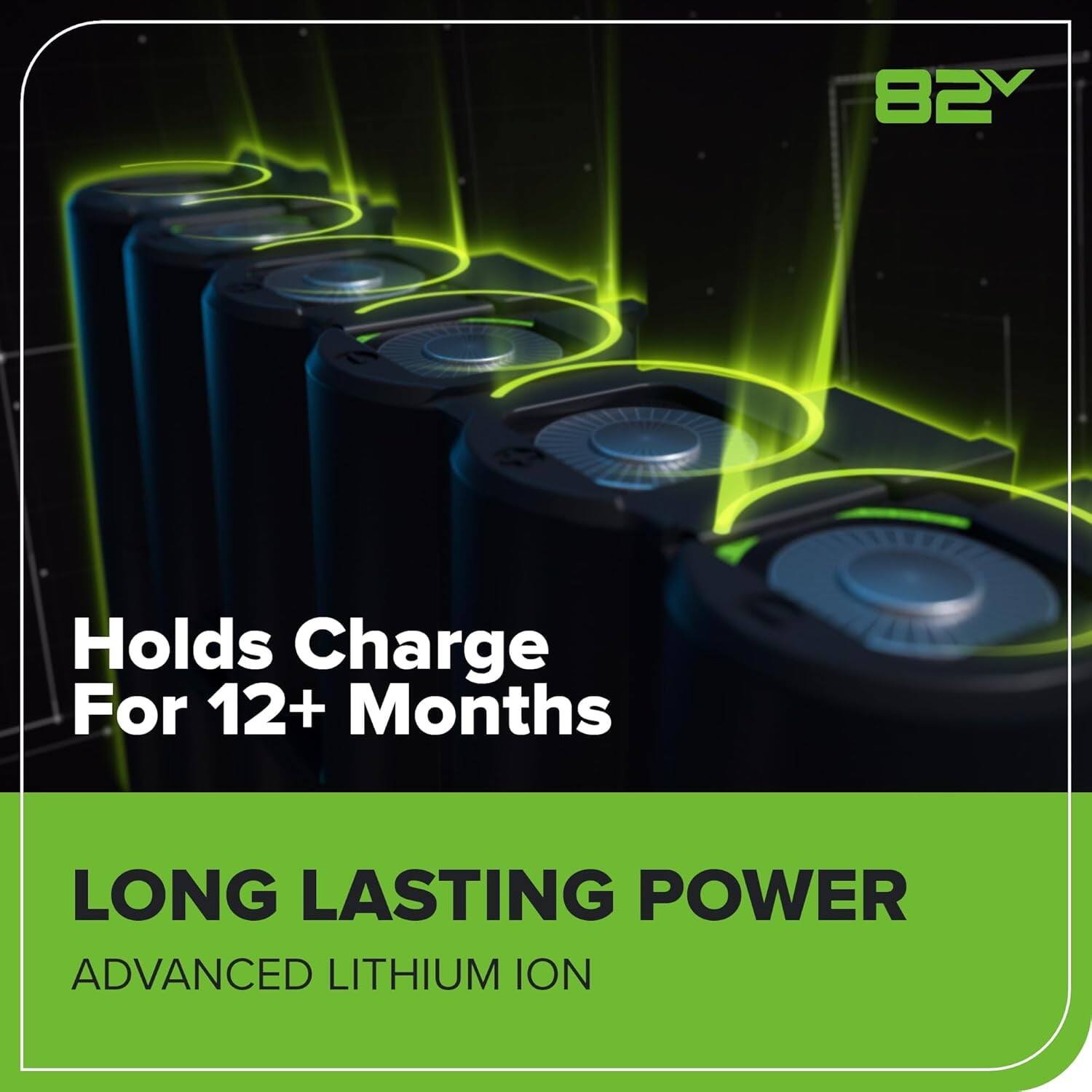 Holds Charge For 12+ Months

LONG LASTING POWER

ADVANCED LITHIUM ION